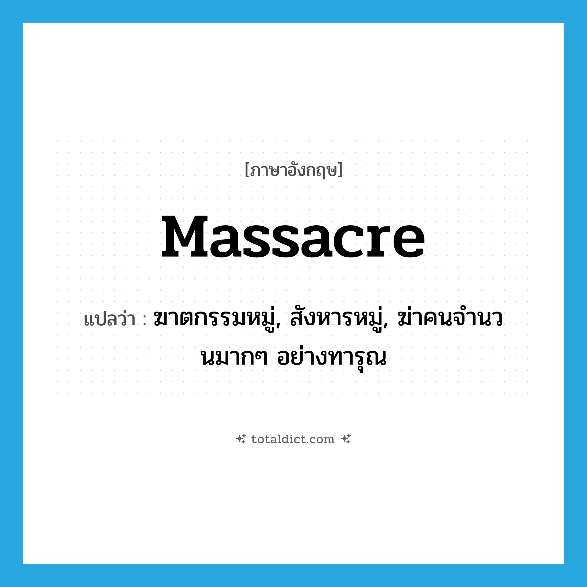 massacre แปลว่า?, คำศัพท์ภาษาอังกฤษ massacre แปลว่า ฆาตกรรมหมู่, สังหารหมู่, ฆ่าคนจำนวนมากๆ อย่างทารุณ ประเภท VT หมวด VT