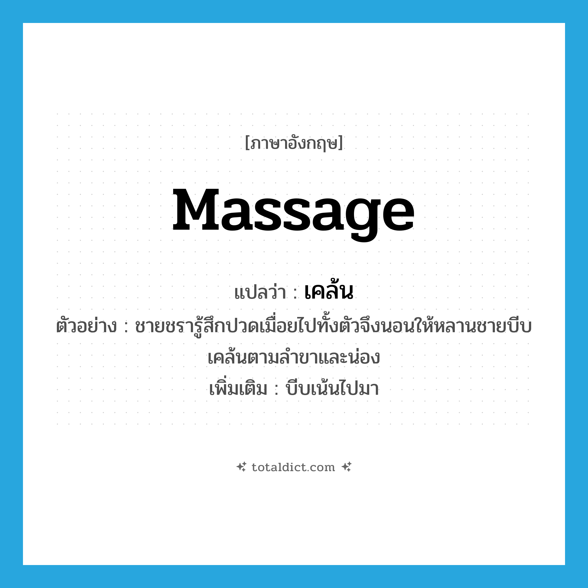 massage แปลว่า?, คำศัพท์ภาษาอังกฤษ massage แปลว่า เคล้น ประเภท V ตัวอย่าง ชายชรารู้สึกปวดเมื่อยไปทั้งตัวจึงนอนให้หลานชายบีบเคล้นตามลำขาและน่อง เพิ่มเติม บีบเน้นไปมา หมวด V