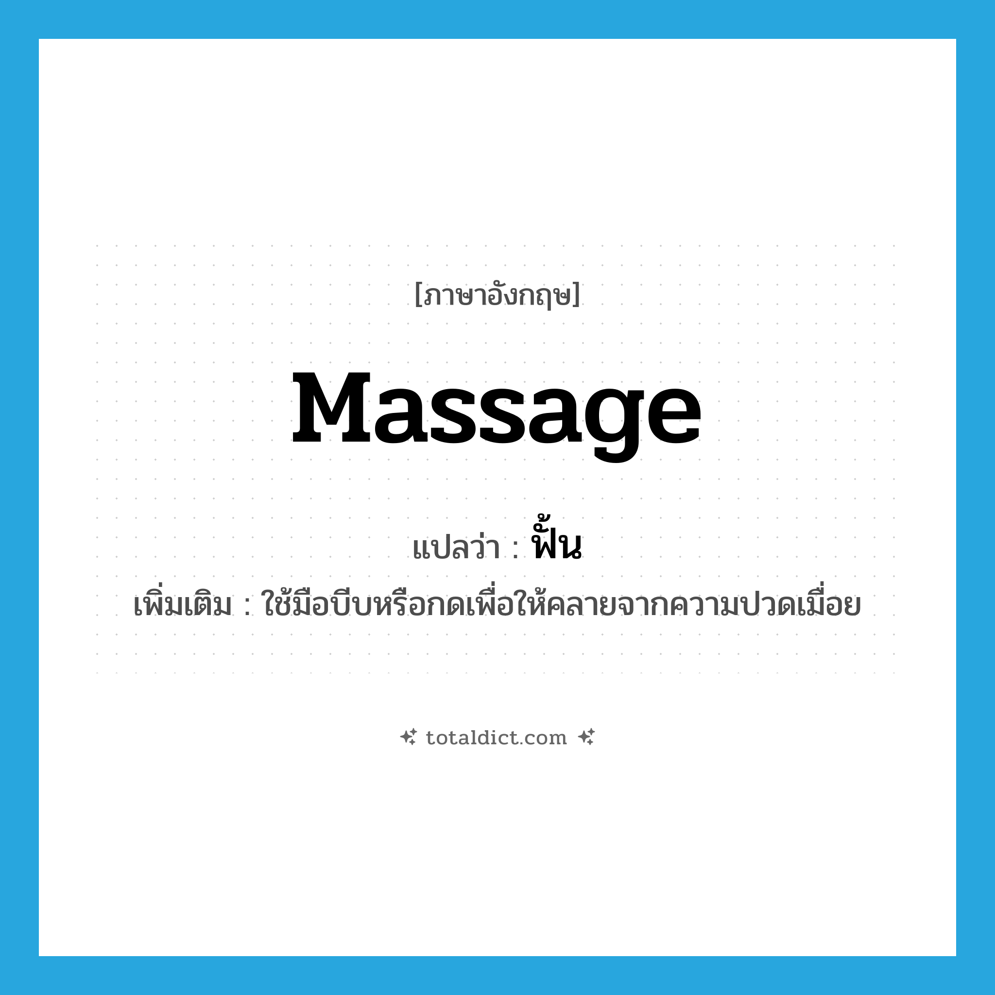 massage แปลว่า?, คำศัพท์ภาษาอังกฤษ massage แปลว่า ฟั้น ประเภท V เพิ่มเติม ใช้มือบีบหรือกดเพื่อให้คลายจากความปวดเมื่อย หมวด V