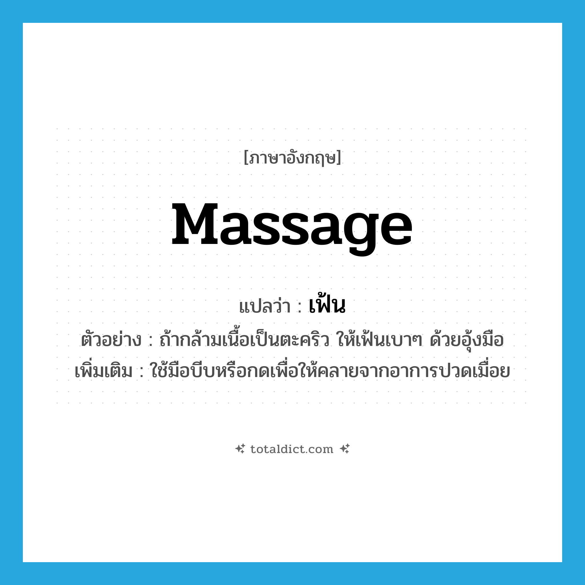 massage แปลว่า?, คำศัพท์ภาษาอังกฤษ massage แปลว่า เฟ้น ประเภท V ตัวอย่าง ถ้ากล้ามเนื้อเป็นตะคริว ให้เฟ้นเบาๆ ด้วยอุ้งมือ เพิ่มเติม ใช้มือบีบหรือกดเพื่อให้คลายจากอาการปวดเมื่อย หมวด V