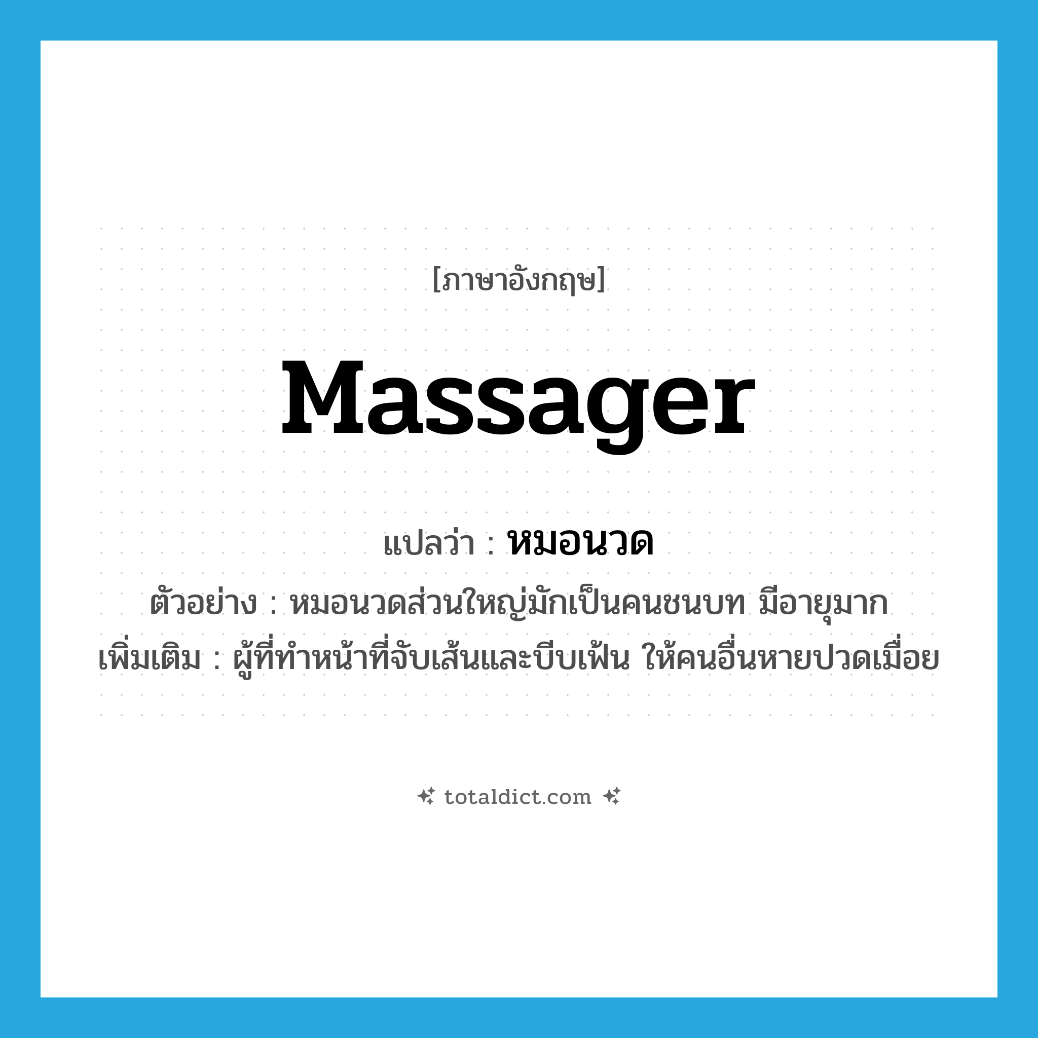 massager แปลว่า?, คำศัพท์ภาษาอังกฤษ massager แปลว่า หมอนวด ประเภท N ตัวอย่าง หมอนวดส่วนใหญ่มักเป็นคนชนบท มีอายุมาก เพิ่มเติม ผู้ที่ทำหน้าที่จับเส้นและบีบเฟ้น ให้คนอื่นหายปวดเมื่อย หมวด N