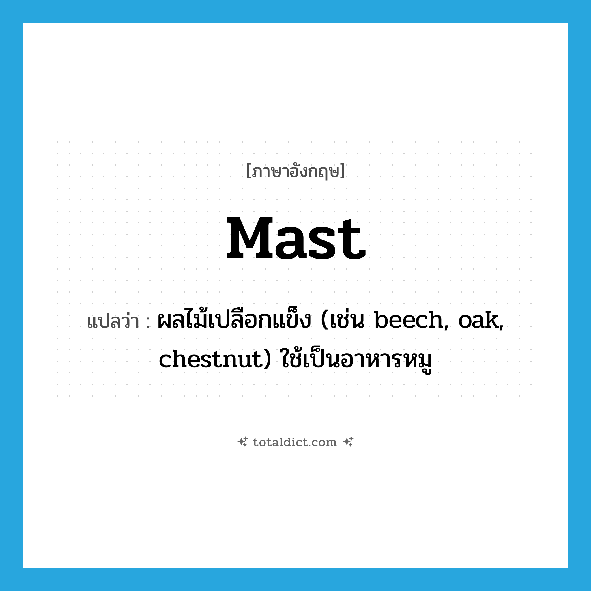 mast แปลว่า?, คำศัพท์ภาษาอังกฤษ mast แปลว่า ผลไม้เปลือกแข็ง (เช่น beech, oak, chestnut) ใช้เป็นอาหารหมู ประเภท N หมวด N