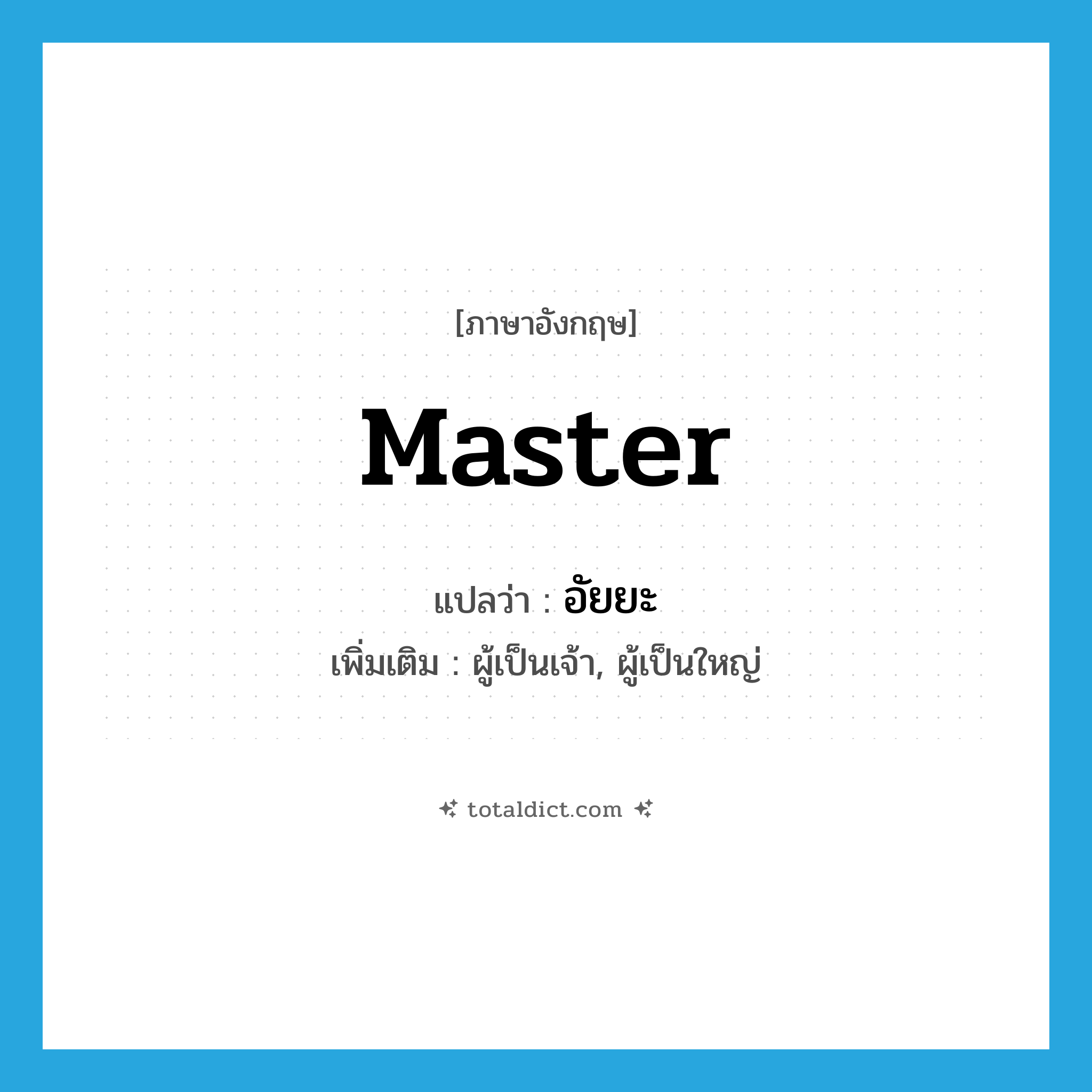 master แปลว่า?, คำศัพท์ภาษาอังกฤษ master แปลว่า อัยยะ ประเภท N เพิ่มเติม ผู้เป็นเจ้า, ผู้เป็นใหญ่ หมวด N