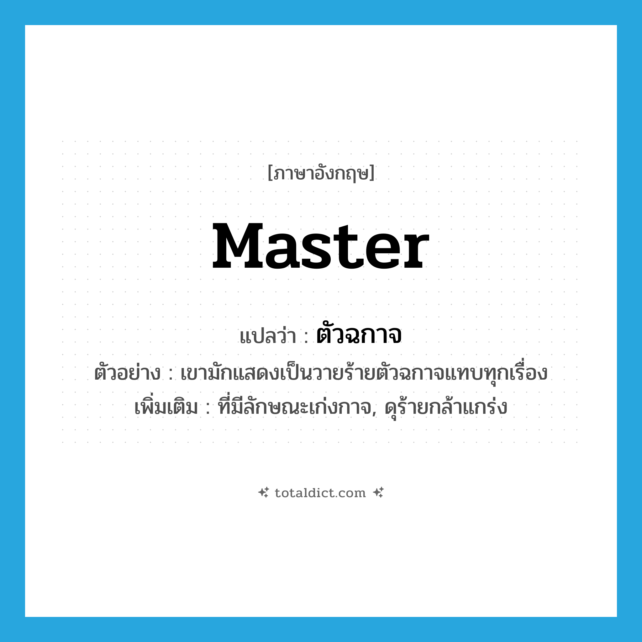 master แปลว่า?, คำศัพท์ภาษาอังกฤษ master แปลว่า ตัวฉกาจ ประเภท ADJ ตัวอย่าง เขามักแสดงเป็นวายร้ายตัวฉกาจแทบทุกเรื่อง เพิ่มเติม ที่มีลักษณะเก่งกาจ, ดุร้ายกล้าแกร่ง หมวด ADJ