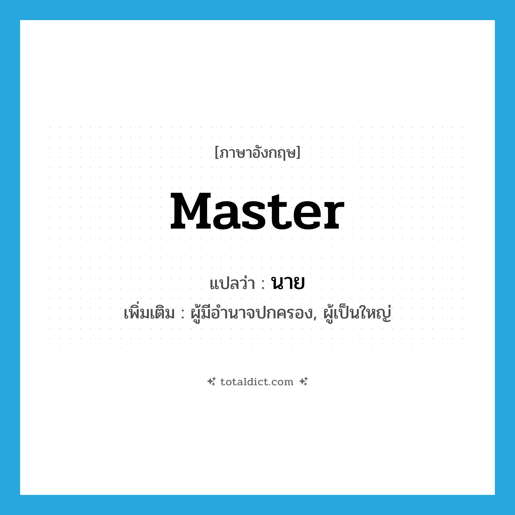 master แปลว่า?, คำศัพท์ภาษาอังกฤษ master แปลว่า นาย ประเภท N เพิ่มเติม ผู้มีอำนาจปกครอง, ผู้เป็นใหญ่ หมวด N