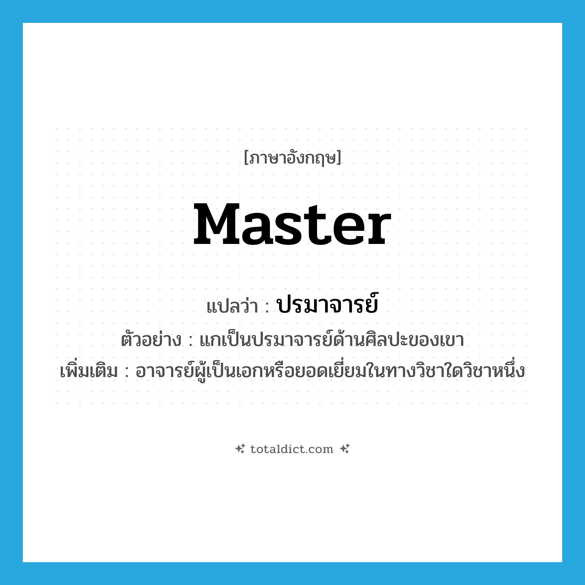 master แปลว่า?, คำศัพท์ภาษาอังกฤษ master แปลว่า ปรมาจารย์ ประเภท N ตัวอย่าง แกเป็นปรมาจารย์ด้านศิลปะของเขา เพิ่มเติม อาจารย์ผู้เป็นเอกหรือยอดเยี่ยมในทางวิชาใดวิชาหนึ่ง หมวด N