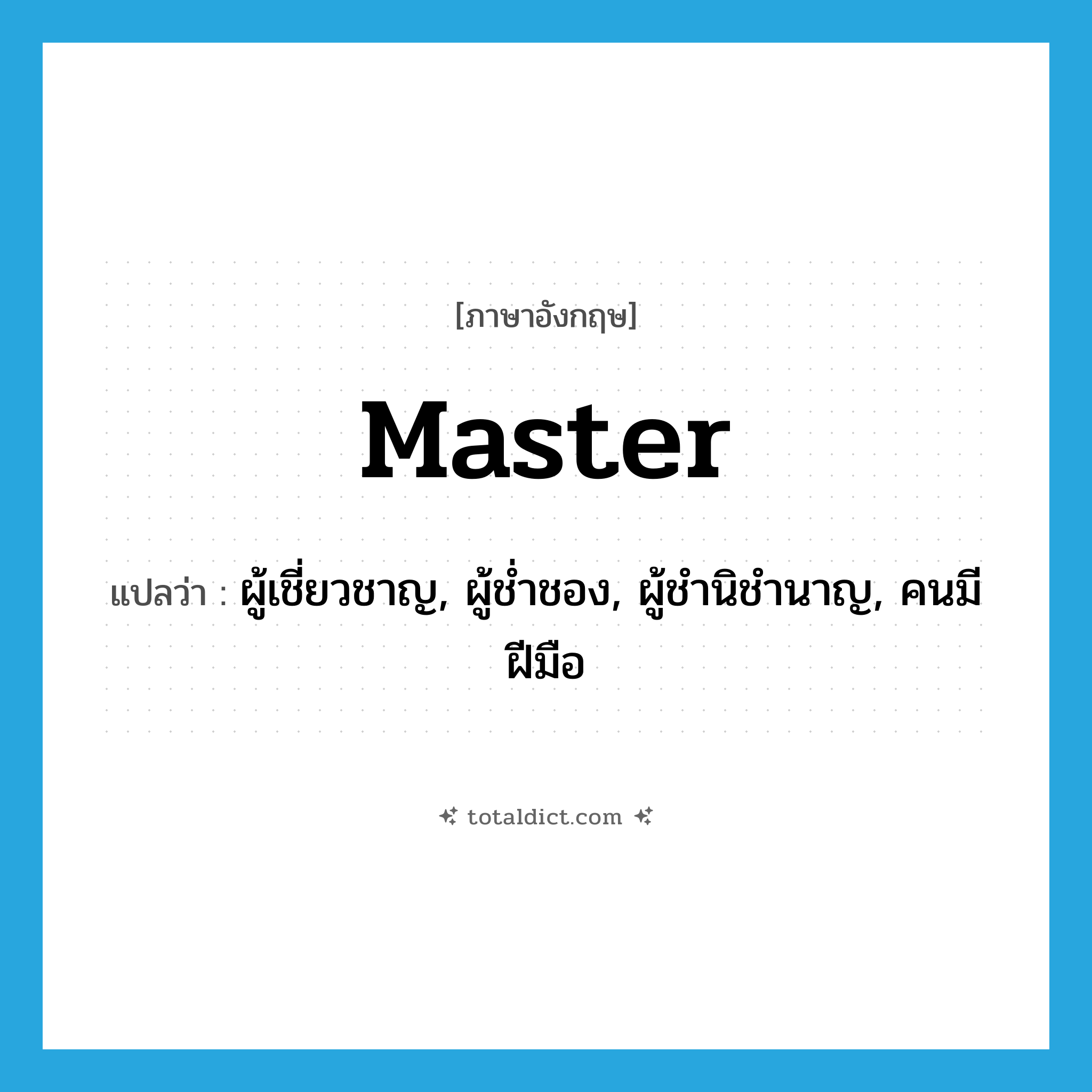 master แปลว่า?, คำศัพท์ภาษาอังกฤษ master แปลว่า ผู้เชี่ยวชาญ, ผู้ช่ำชอง, ผู้ชำนิชำนาญ, คนมีฝีมือ ประเภท N หมวด N