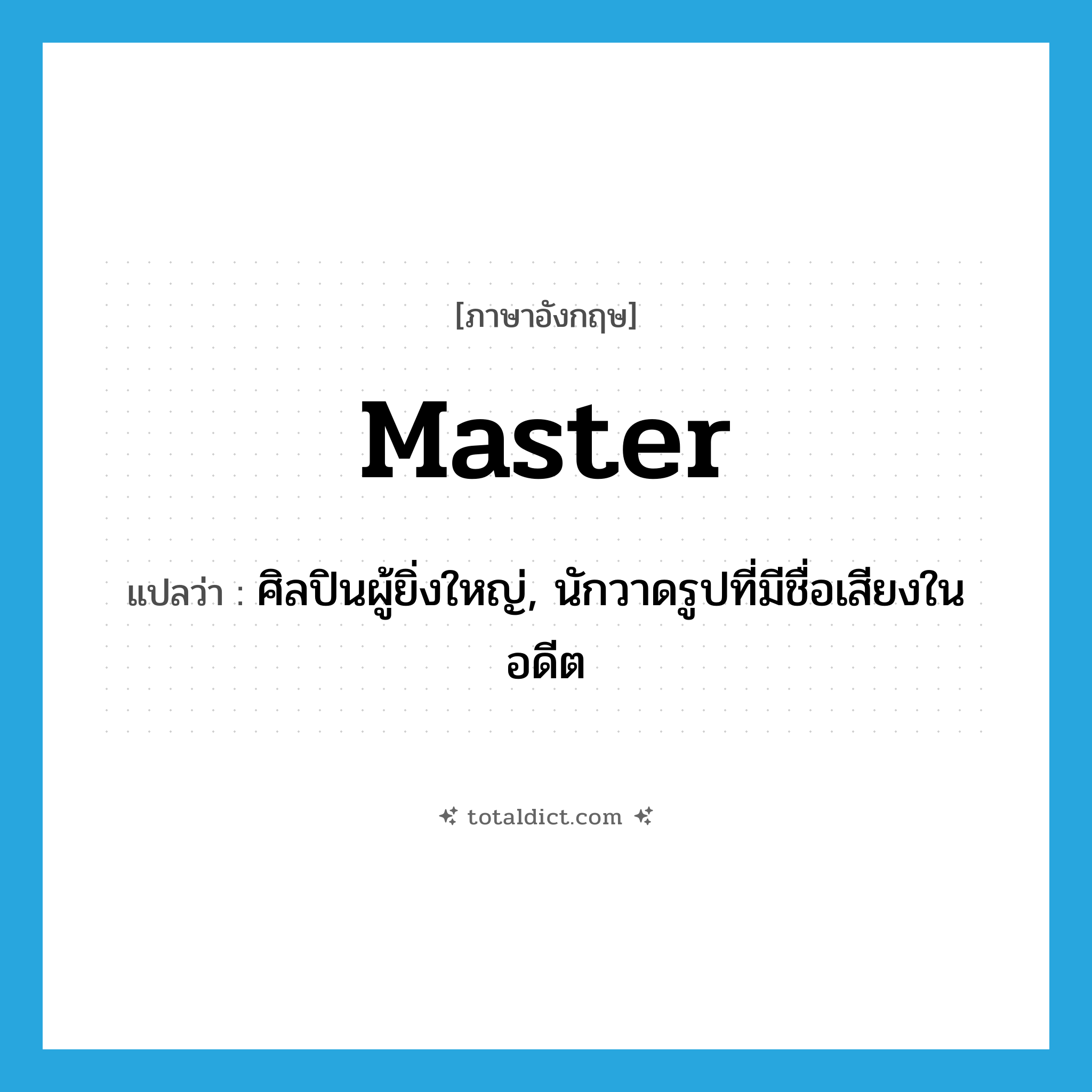 master แปลว่า?, คำศัพท์ภาษาอังกฤษ master แปลว่า ศิลปินผู้ยิ่งใหญ่, นักวาดรูปที่มีชื่อเสียงในอดีต ประเภท N หมวด N