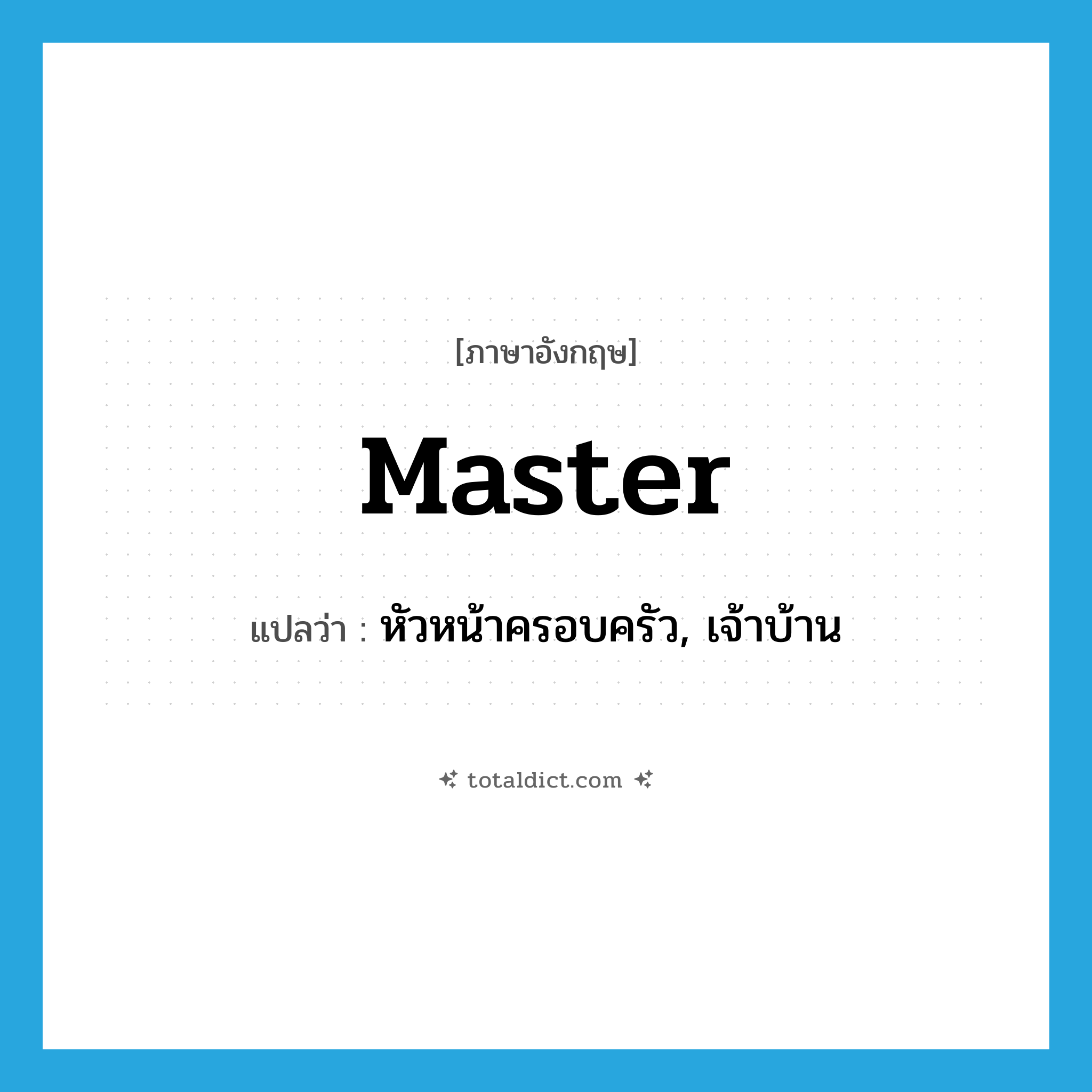 master แปลว่า?, คำศัพท์ภาษาอังกฤษ master แปลว่า หัวหน้าครอบครัว, เจ้าบ้าน ประเภท N หมวด N