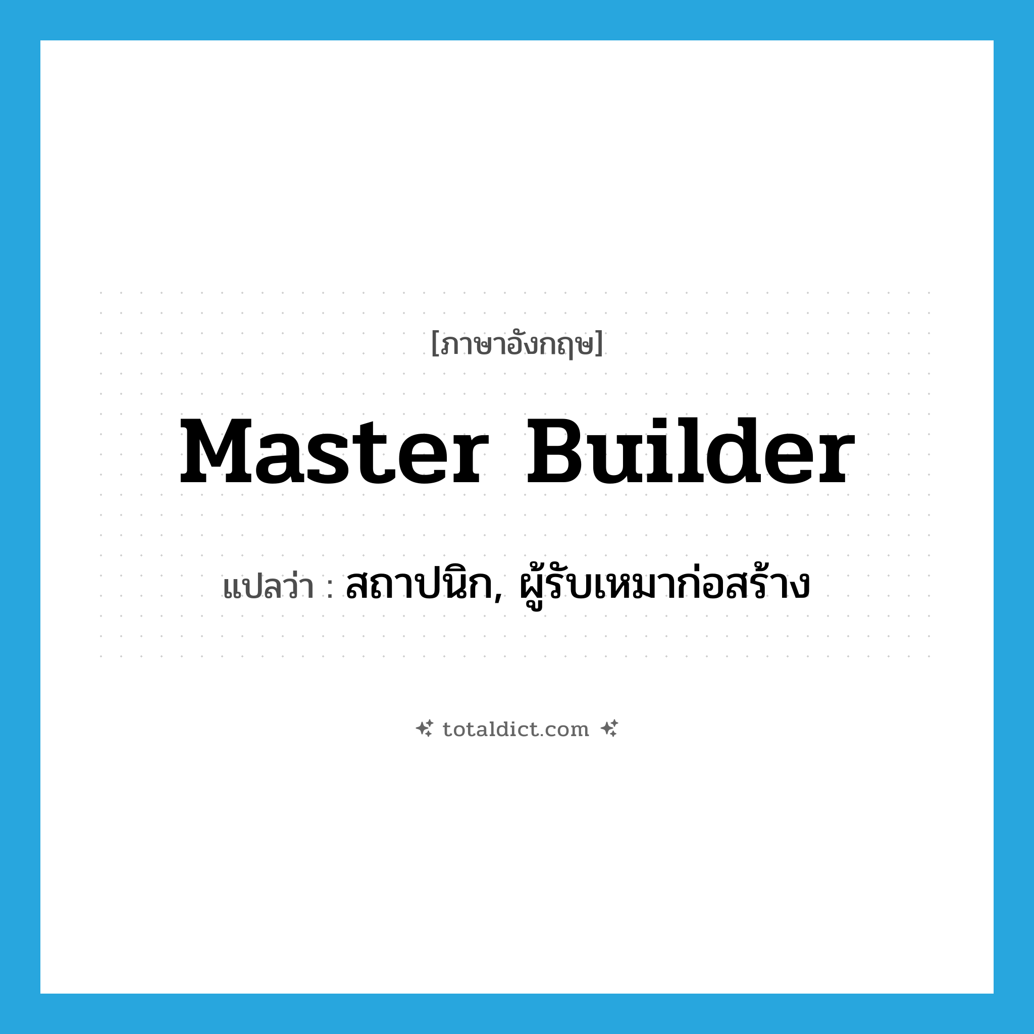 master builder แปลว่า?, คำศัพท์ภาษาอังกฤษ master builder แปลว่า สถาปนิก, ผู้รับเหมาก่อสร้าง ประเภท N หมวด N