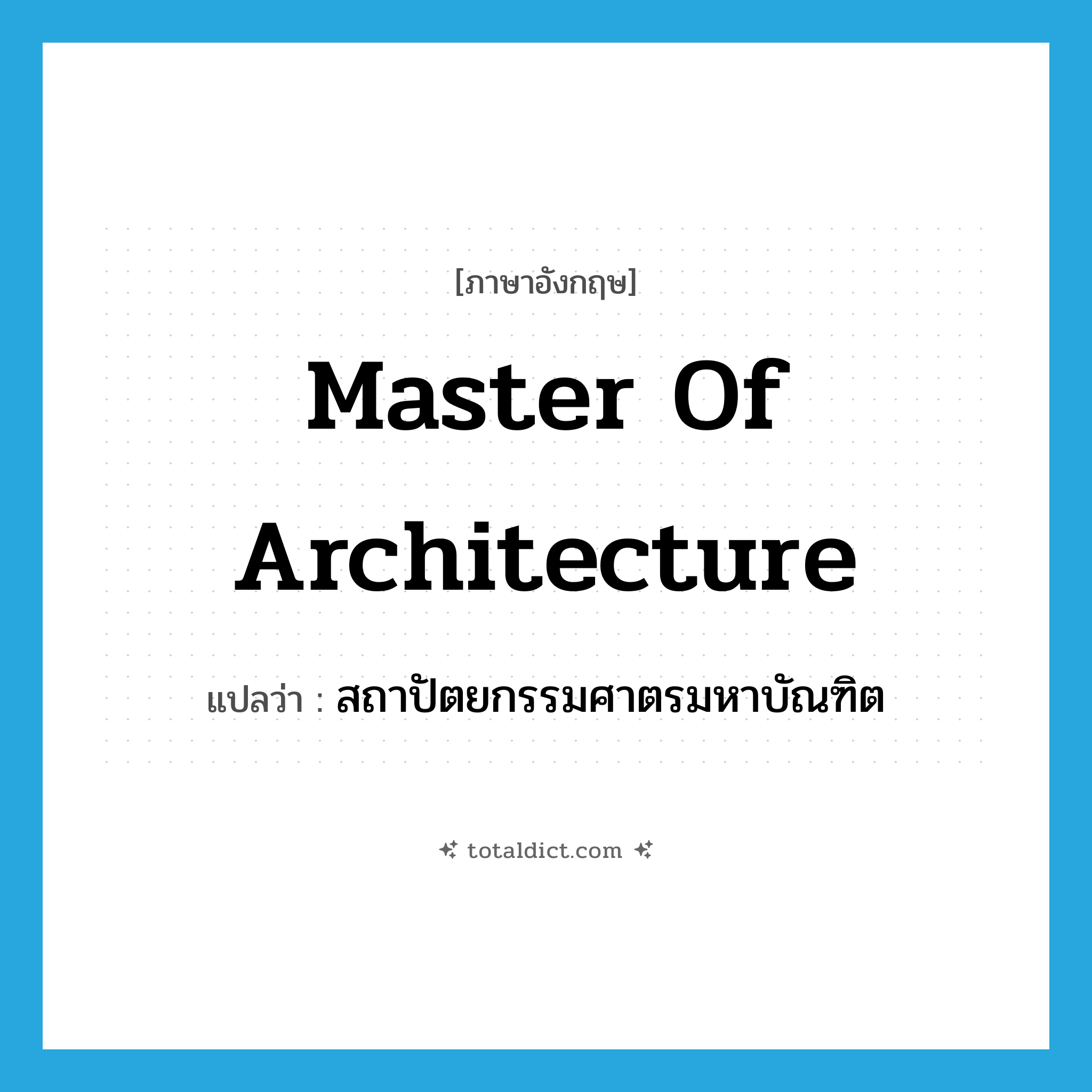 Master of Architecture แปลว่า?, คำศัพท์ภาษาอังกฤษ Master of Architecture แปลว่า สถาปัตยกรรมศาตรมหาบัณฑิต ประเภท N หมวด N