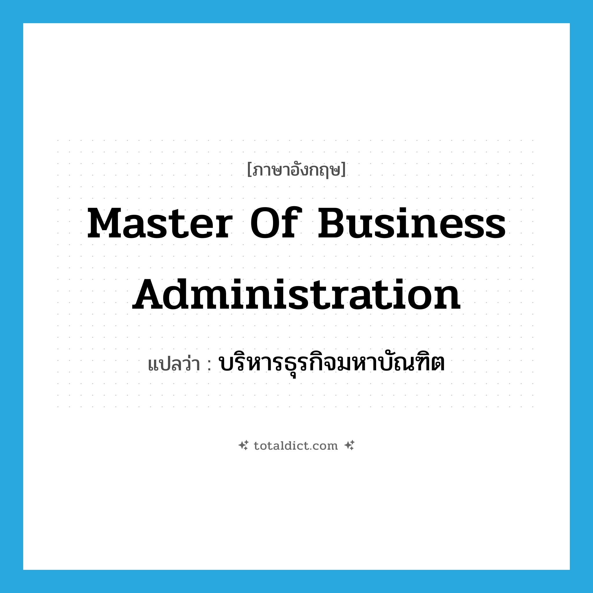 Master of Business Administration แปลว่า?, คำศัพท์ภาษาอังกฤษ Master of Business Administration แปลว่า บริหารธุรกิจมหาบัณฑิต ประเภท N หมวด N