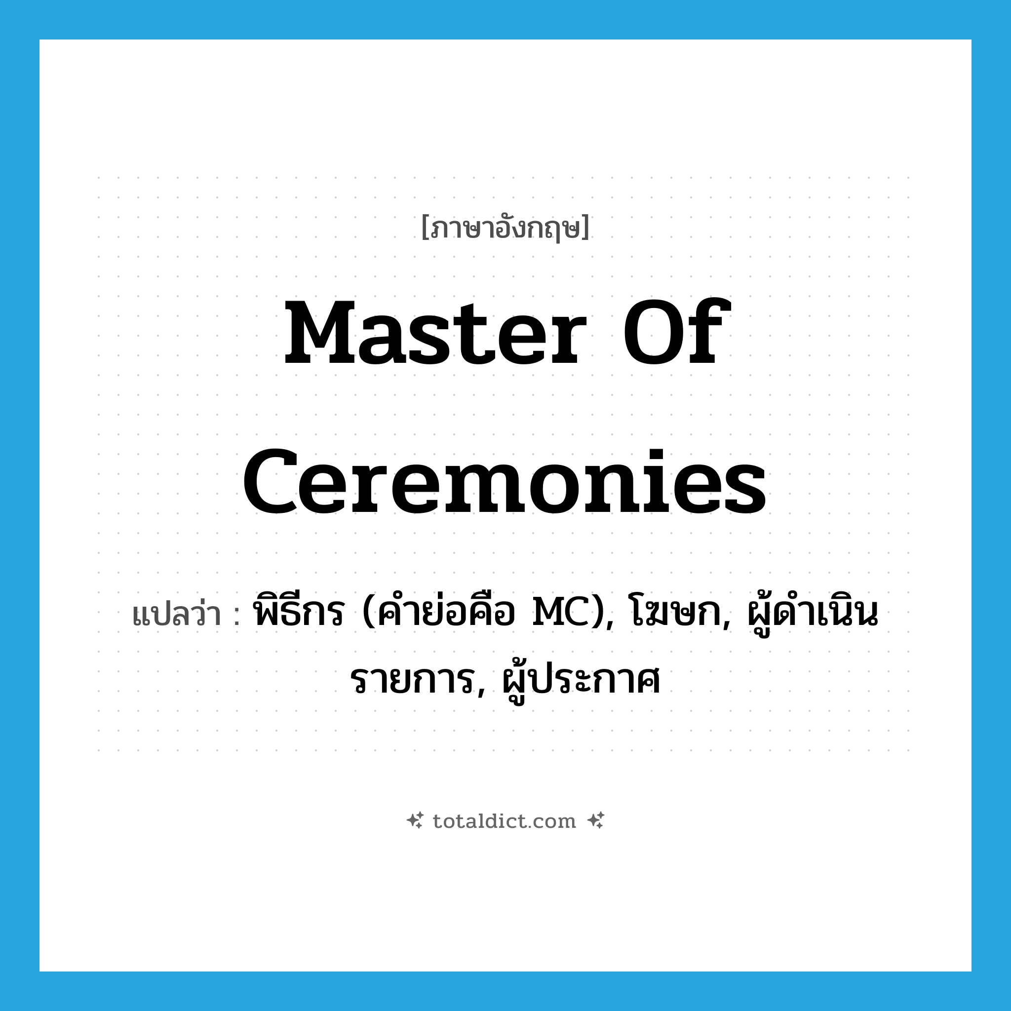 master of ceremonies แปลว่า?, คำศัพท์ภาษาอังกฤษ master of ceremonies แปลว่า พิธีกร (คำย่อคือ MC), โฆษก, ผู้ดำเนินรายการ, ผู้ประกาศ ประเภท N หมวด N