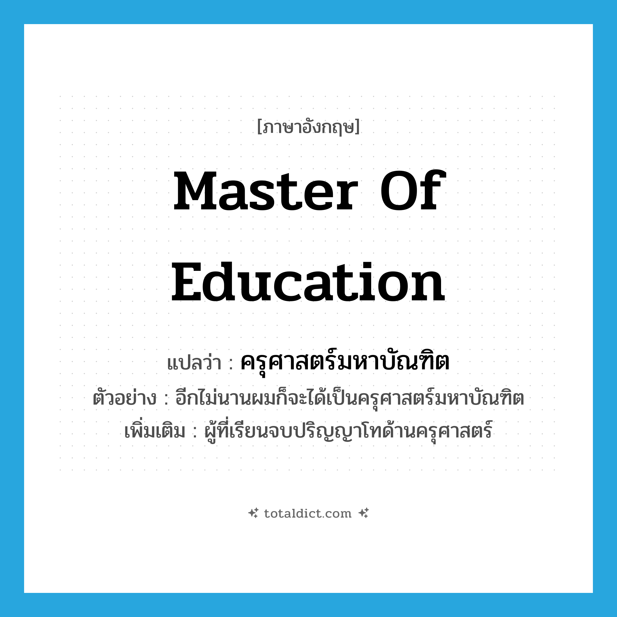 master of education แปลว่า?, คำศัพท์ภาษาอังกฤษ master of education แปลว่า ครุศาสตร์มหาบัณฑิต ประเภท N ตัวอย่าง อีกไม่นานผมก็จะได้เป็นครุศาสตร์มหาบัณฑิต เพิ่มเติม ผู้ที่เรียนจบปริญญาโทด้านครุศาสตร์ หมวด N