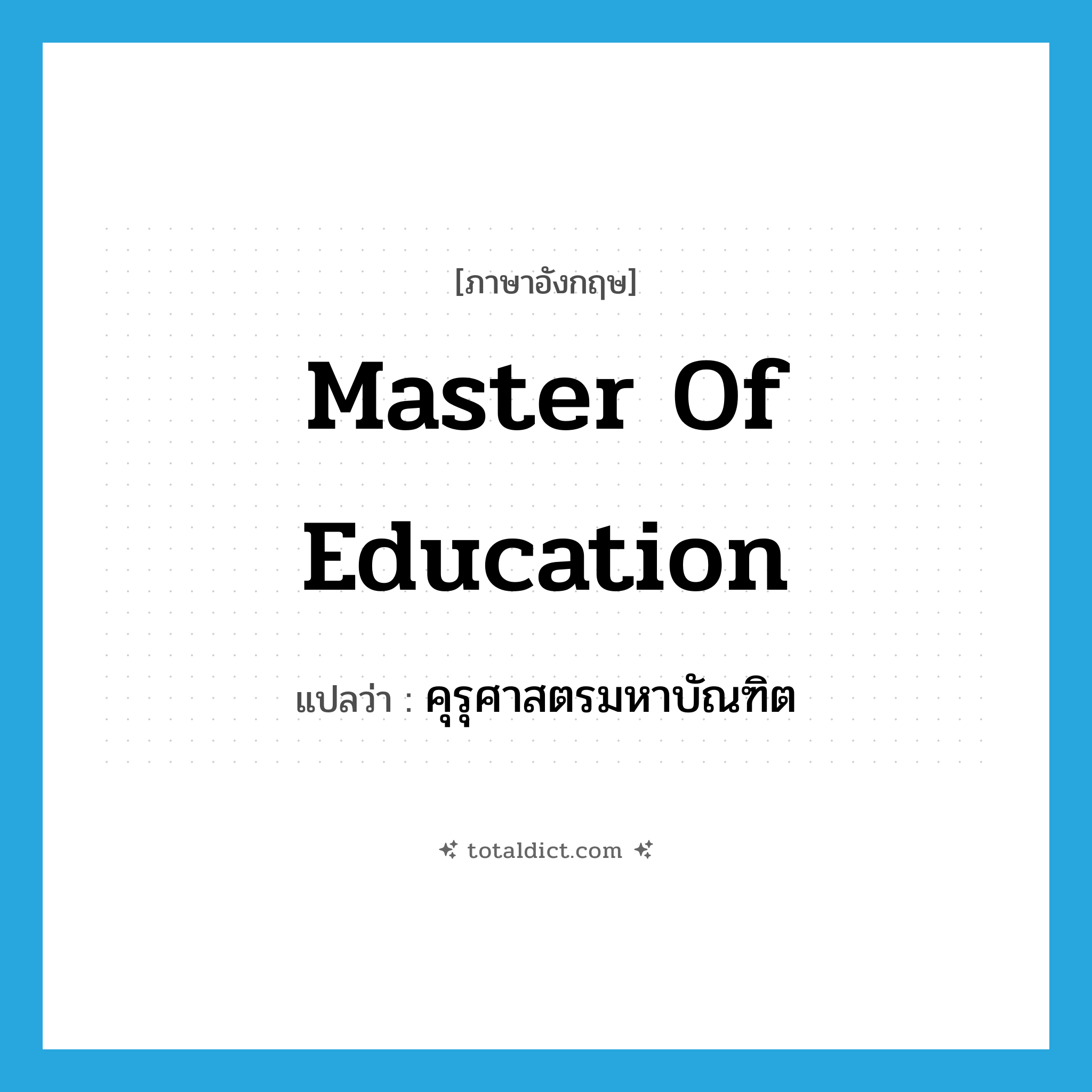 master of education แปลว่า?, คำศัพท์ภาษาอังกฤษ Master of Education แปลว่า คุรุศาสตรมหาบัณฑิต ประเภท N หมวด N