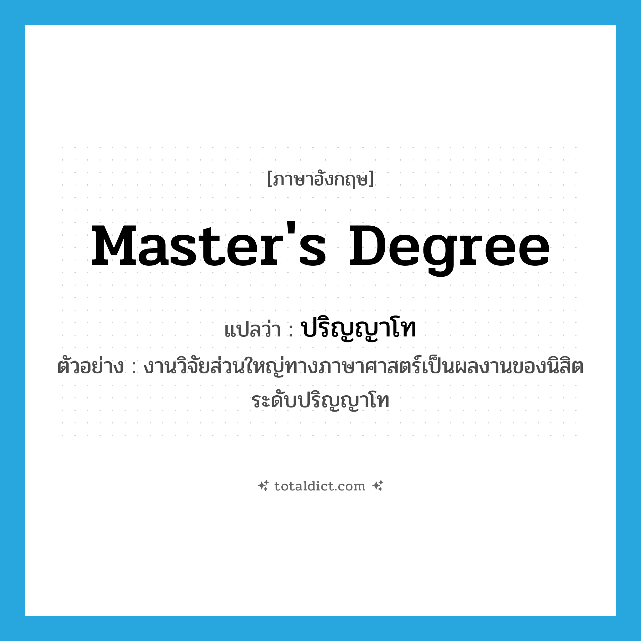 master&#39;s degree แปลว่า?, คำศัพท์ภาษาอังกฤษ master&#39;s degree แปลว่า ปริญญาโท ประเภท N ตัวอย่าง งานวิจัยส่วนใหญ่ทางภาษาศาสตร์เป็นผลงานของนิสิตระดับปริญญาโท หมวด N