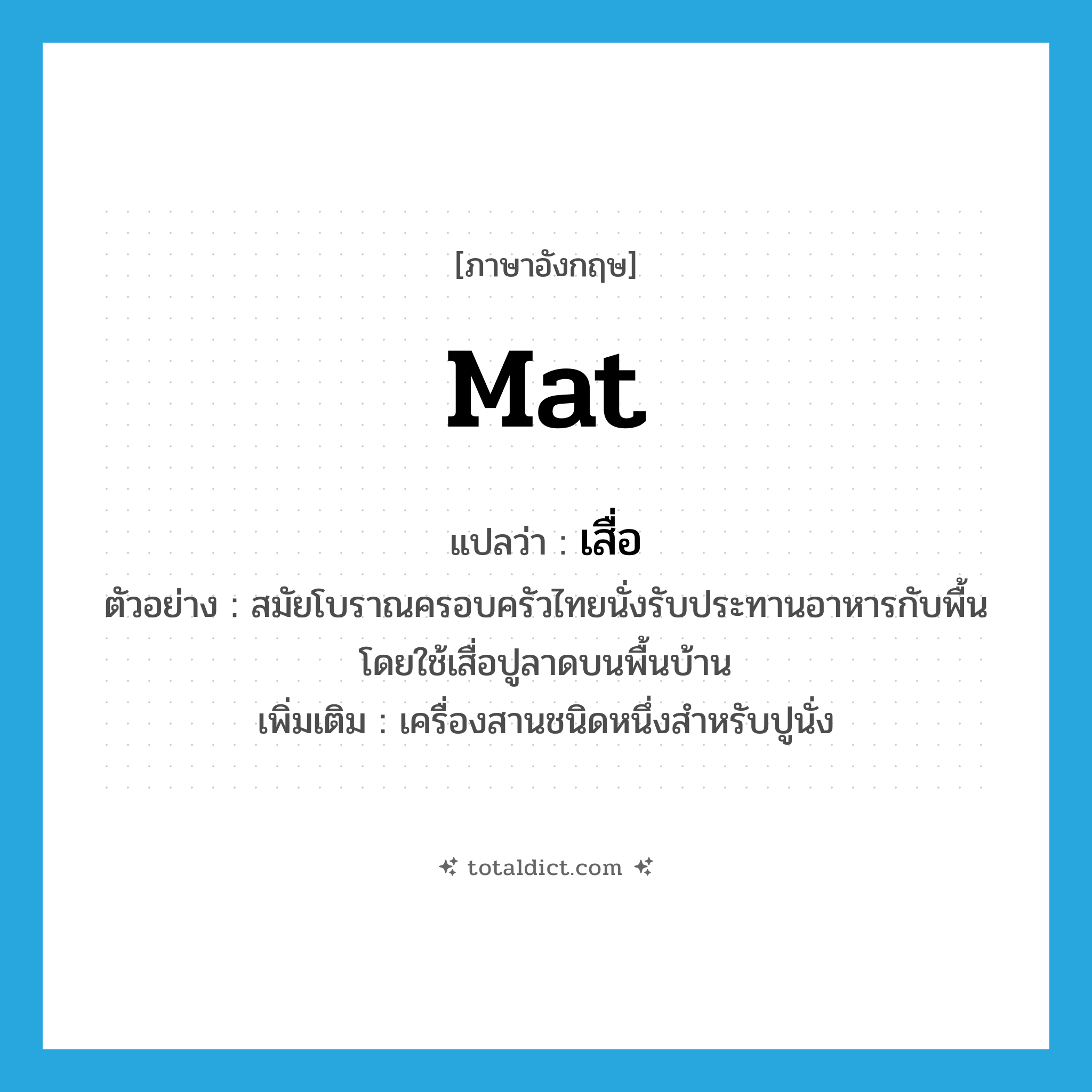 mat แปลว่า?, คำศัพท์ภาษาอังกฤษ mat แปลว่า เสื่อ ประเภท N ตัวอย่าง สมัยโบราณครอบครัวไทยนั่งรับประทานอาหารกับพื้น โดยใช้เสื่อปูลาดบนพื้นบ้าน เพิ่มเติม เครื่องสานชนิดหนึ่งสำหรับปูนั่ง หมวด N