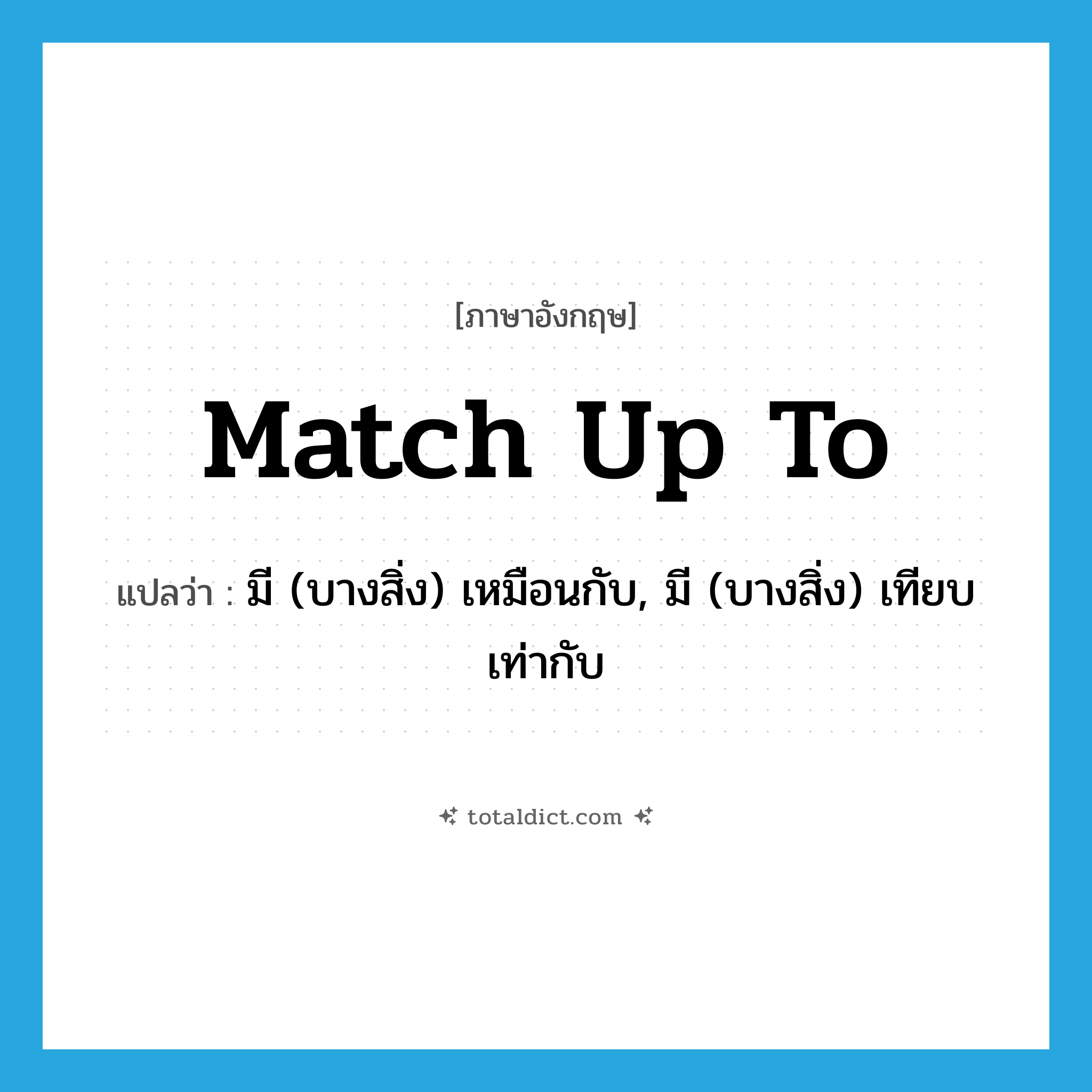 match up to แปลว่า?, คำศัพท์ภาษาอังกฤษ match up to แปลว่า มี (บางสิ่ง) เหมือนกับ, มี (บางสิ่ง) เทียบเท่ากับ ประเภท PHRV หมวด PHRV