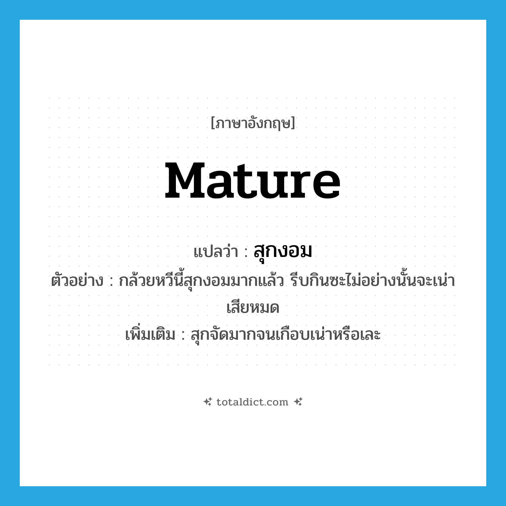 mature แปลว่า?, คำศัพท์ภาษาอังกฤษ mature แปลว่า สุกงอม ประเภท V ตัวอย่าง กล้วยหวีนี้สุกงอมมากแล้ว รีบกินซะไม่อย่างนั้นจะเน่าเสียหมด เพิ่มเติม สุกจัดมากจนเกือบเน่าหรือเละ หมวด V