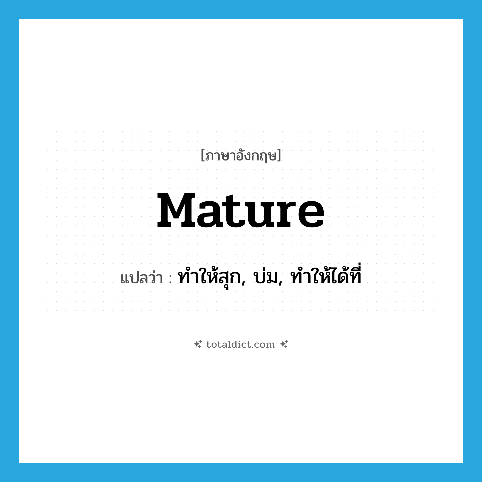 mature แปลว่า?, คำศัพท์ภาษาอังกฤษ mature แปลว่า ทำให้สุก, บ่ม, ทำให้ได้ที่ ประเภท VT หมวด VT