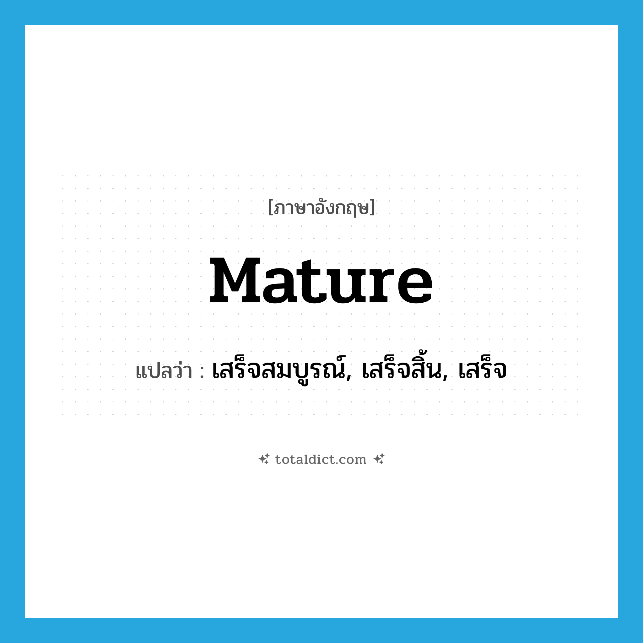 mature แปลว่า?, คำศัพท์ภาษาอังกฤษ mature แปลว่า เสร็จสมบูรณ์, เสร็จสิ้น, เสร็จ ประเภท VI หมวด VI