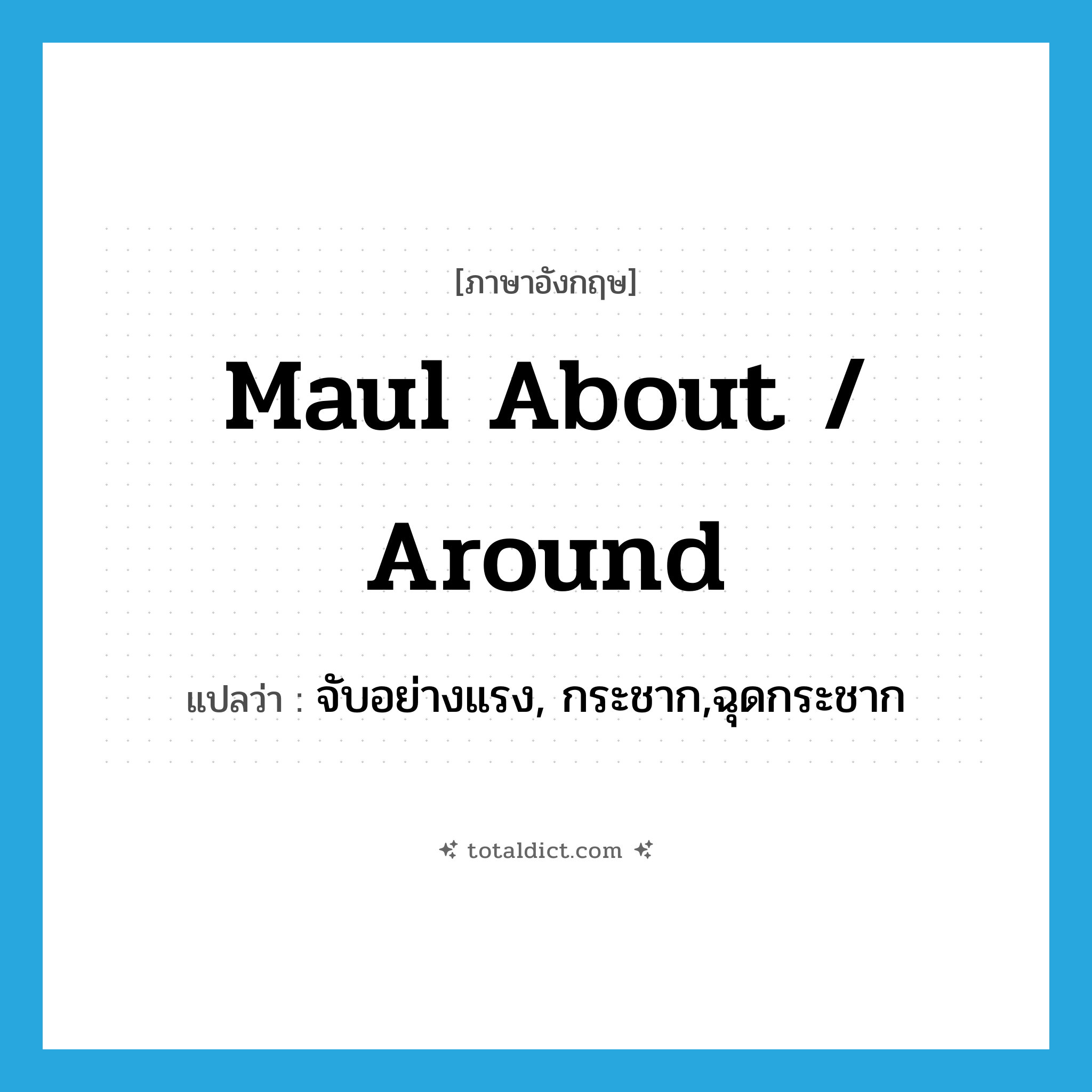 maul about / around แปลว่า?, คำศัพท์ภาษาอังกฤษ maul about / around แปลว่า จับอย่างแรง, กระชาก,ฉุดกระชาก ประเภท PHRV หมวด PHRV