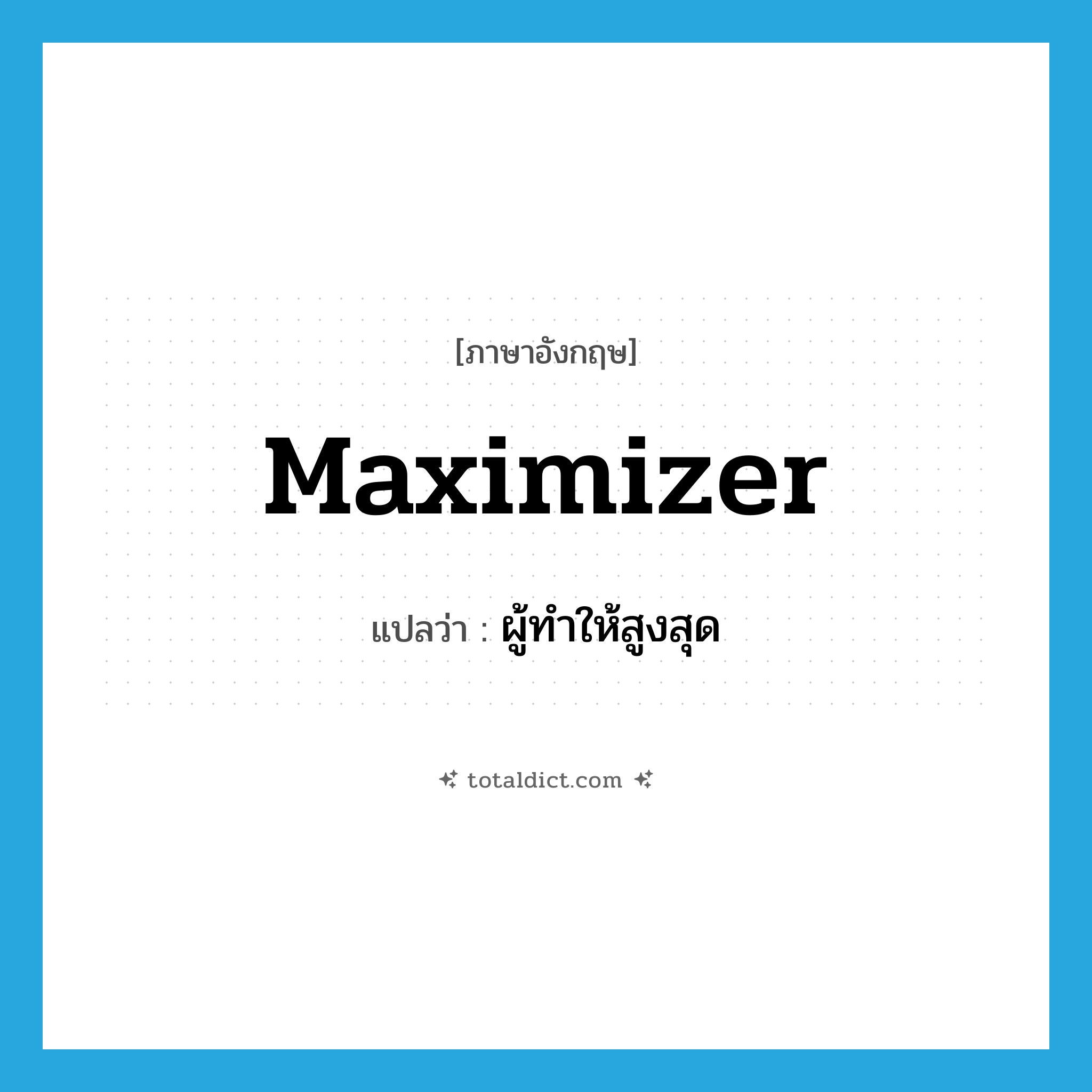 maximizer แปลว่า?, คำศัพท์ภาษาอังกฤษ maximizer แปลว่า ผู้ทำให้สูงสุด ประเภท N หมวด N