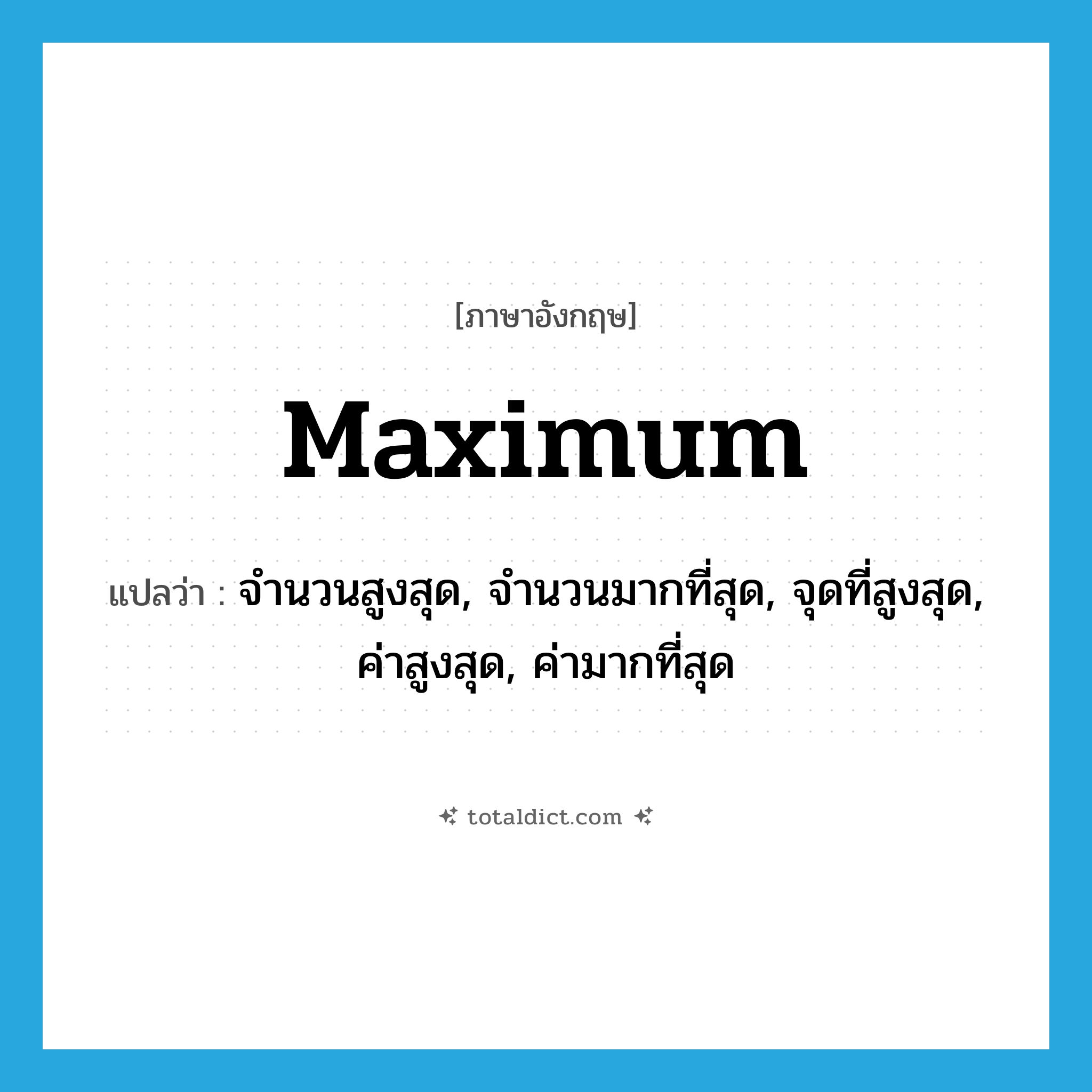 maximum แปลว่า?, คำศัพท์ภาษาอังกฤษ maximum แปลว่า จำนวนสูงสุด, จำนวนมากที่สุด, จุดที่สูงสุด, ค่าสูงสุด, ค่ามากที่สุด ประเภท N หมวด N