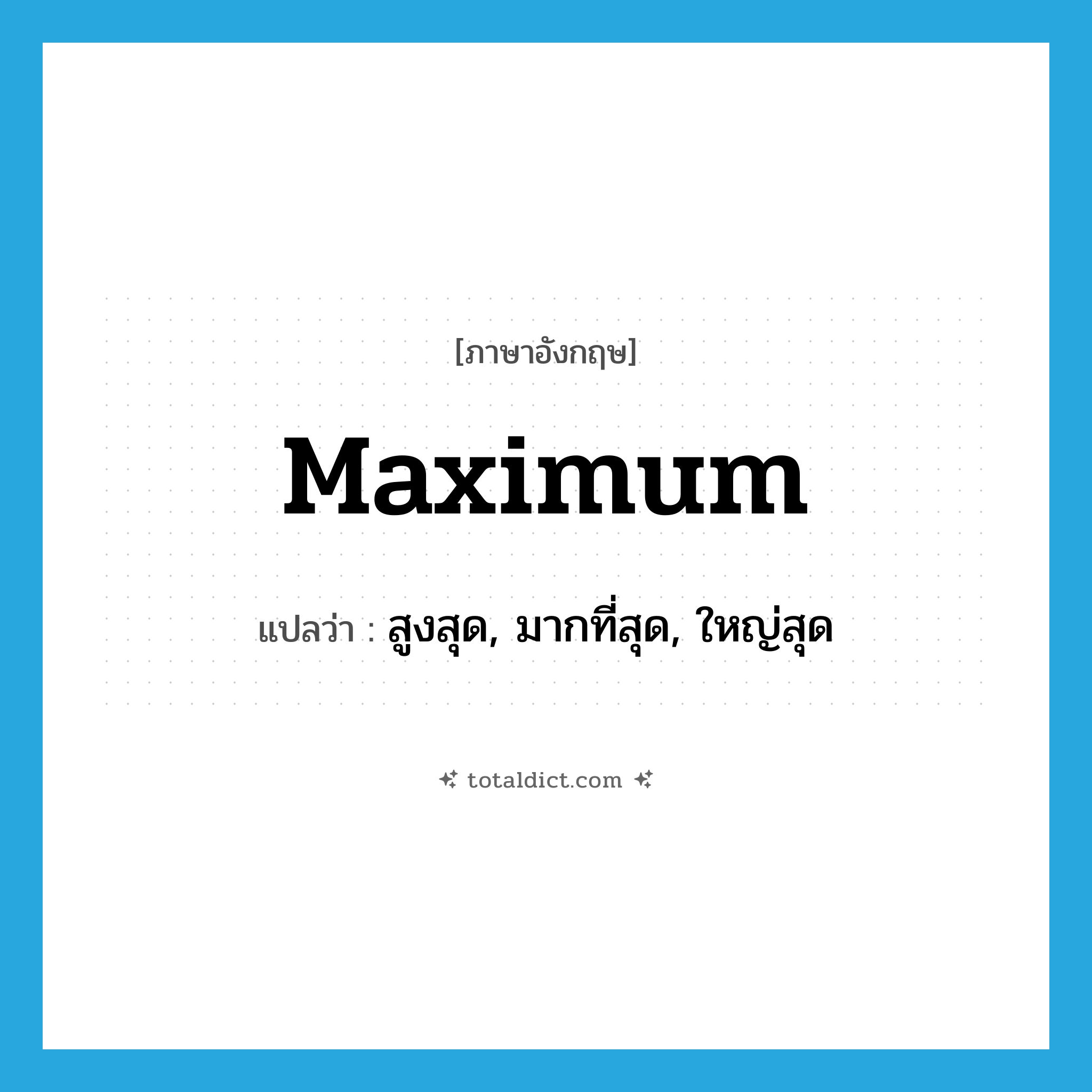 maximum แปลว่า?, คำศัพท์ภาษาอังกฤษ maximum แปลว่า สูงสุด, มากที่สุด, ใหญ่สุด ประเภท ADJ หมวด ADJ