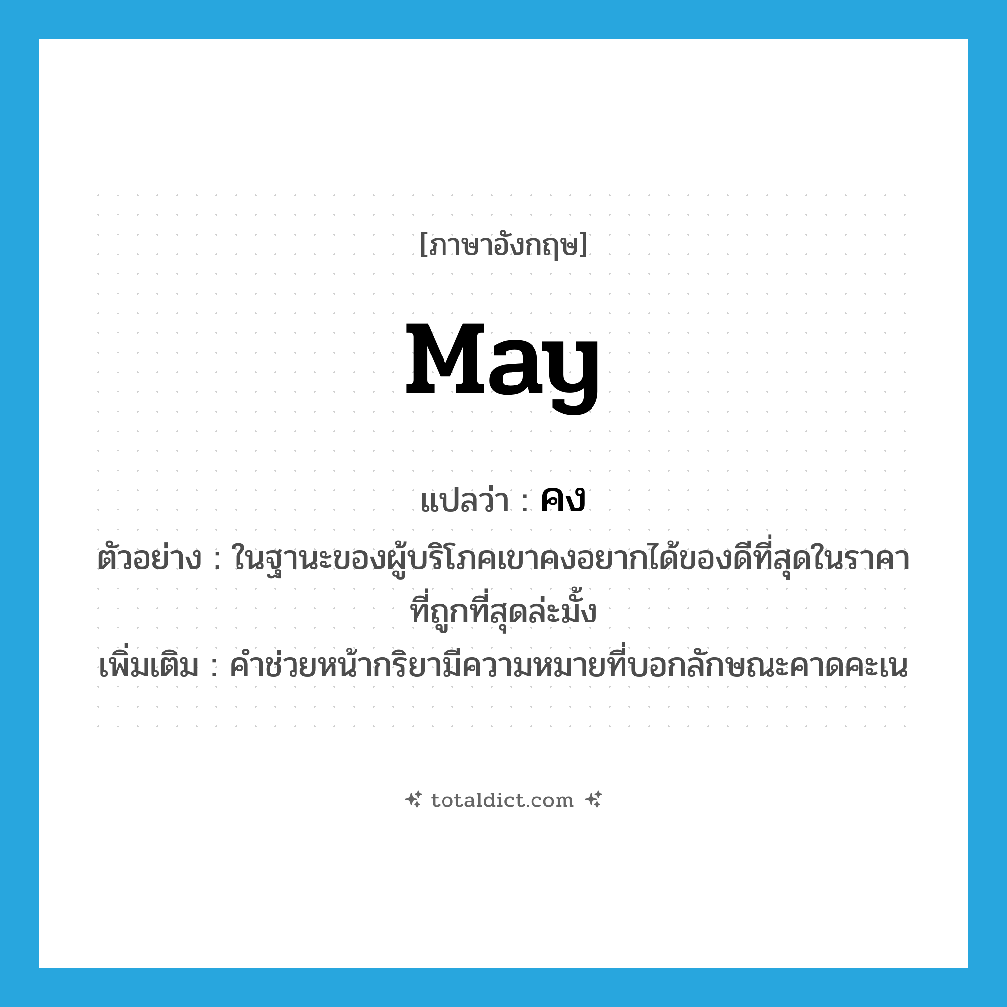 may แปลว่า?, คำศัพท์ภาษาอังกฤษ may แปลว่า คง ประเภท AUX ตัวอย่าง ในฐานะของผู้บริโภคเขาคงอยากได้ของดีที่สุดในราคาที่ถูกที่สุดล่ะมั้ง เพิ่มเติม คำช่วยหน้ากริยามีความหมายที่บอกลักษณะคาดคะเน หมวด AUX