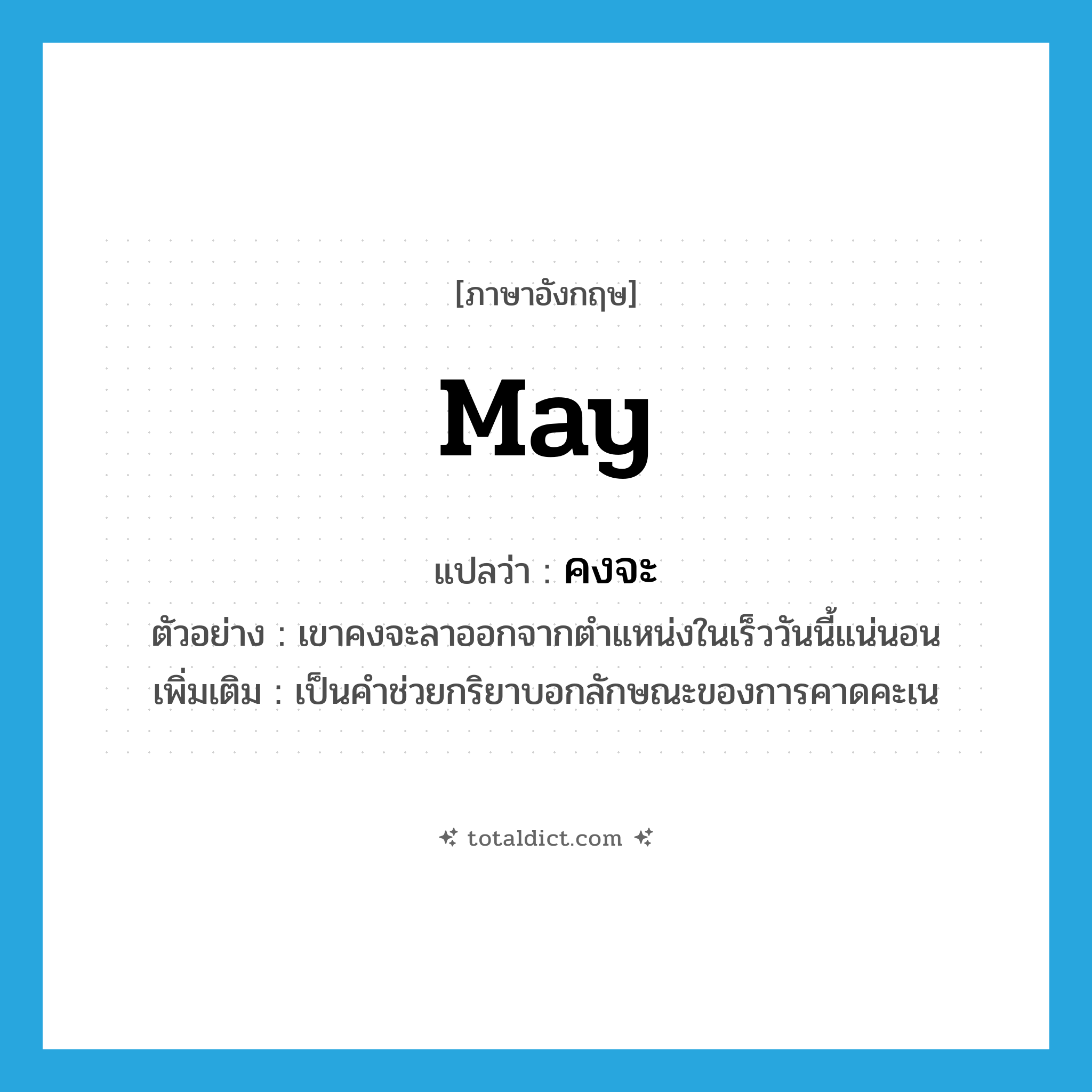 may แปลว่า?, คำศัพท์ภาษาอังกฤษ may แปลว่า คงจะ ประเภท AUX ตัวอย่าง เขาคงจะลาออกจากตำแหน่งในเร็ววันนี้แน่นอน เพิ่มเติม เป็นคำช่วยกริยาบอกลักษณะของการคาดคะเน หมวด AUX