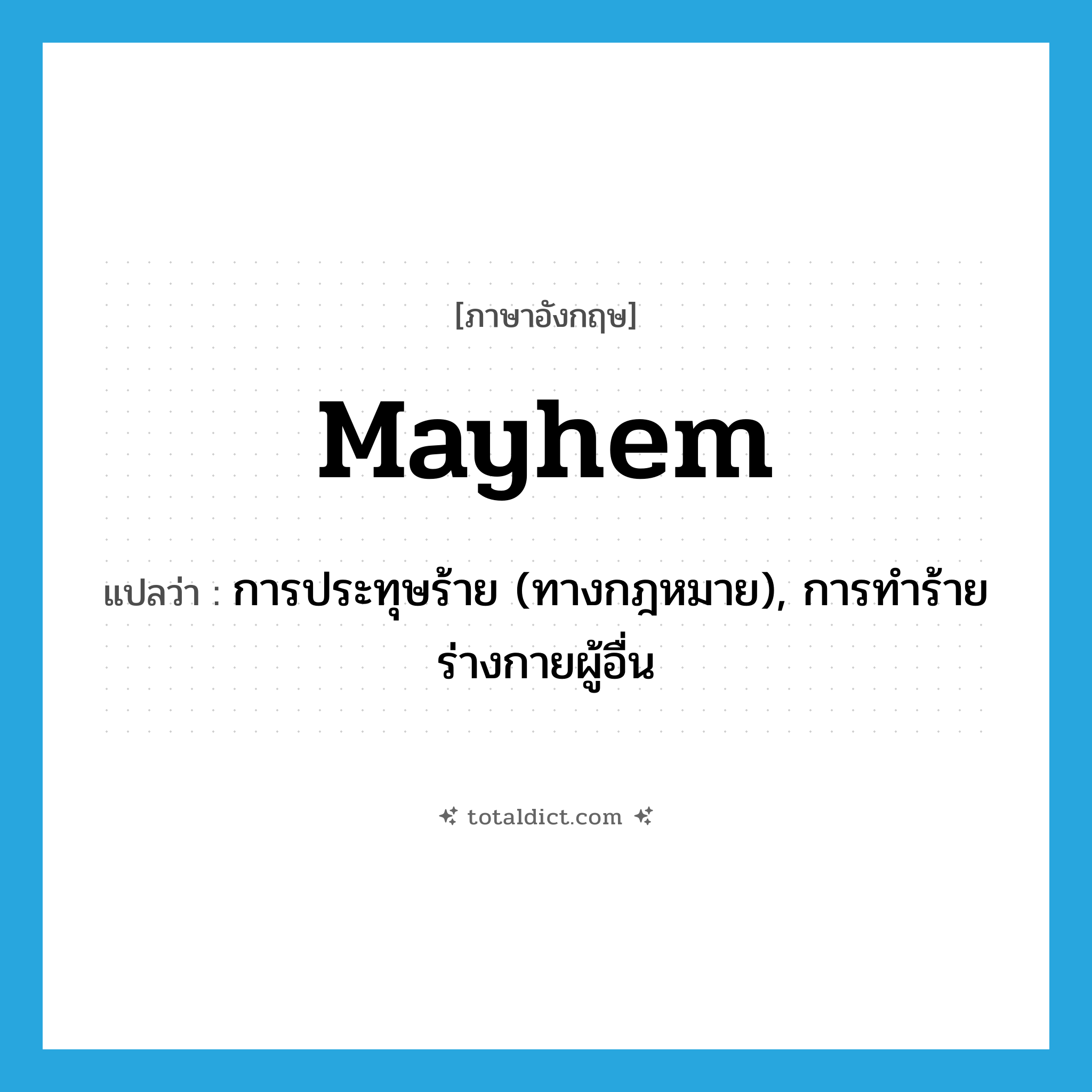 mayhem แปลว่า?, คำศัพท์ภาษาอังกฤษ mayhem แปลว่า การประทุษร้าย (ทางกฎหมาย), การทำร้ายร่างกายผู้อื่น ประเภท N หมวด N