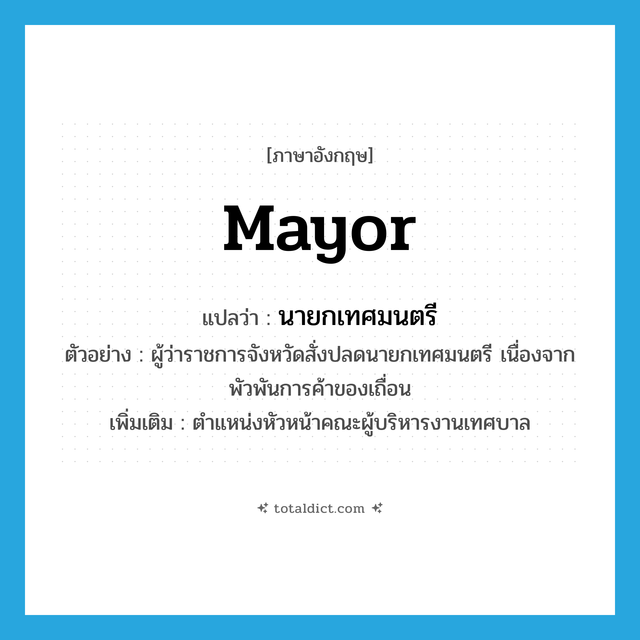 mayor แปลว่า?, คำศัพท์ภาษาอังกฤษ mayor แปลว่า นายกเทศมนตรี ประเภท N ตัวอย่าง ผู้ว่าราชการจังหวัดสั่งปลดนายกเทศมนตรี เนื่องจากพัวพันการค้าของเถื่อน เพิ่มเติม ตำแหน่งหัวหน้าคณะผู้บริหารงานเทศบาล หมวด N