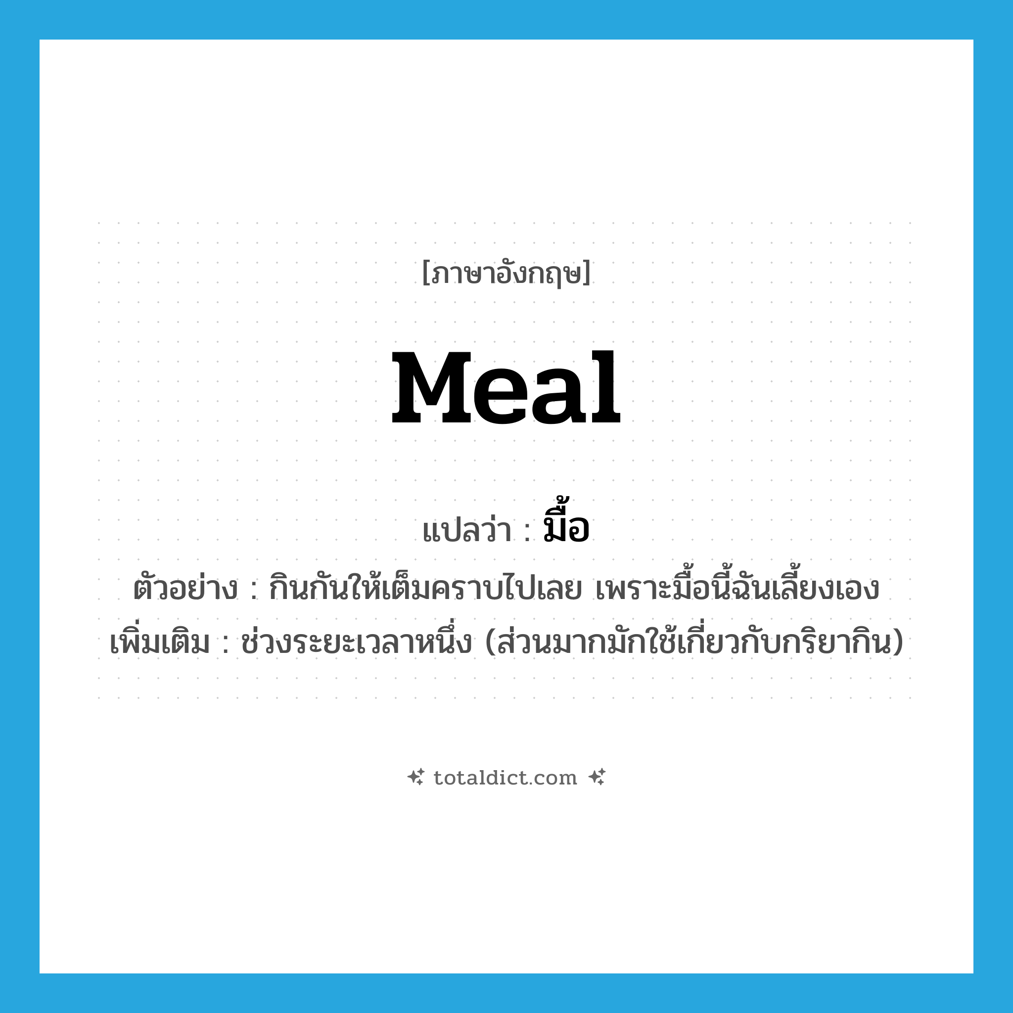 meal แปลว่า?, คำศัพท์ภาษาอังกฤษ meal แปลว่า มื้อ ประเภท N ตัวอย่าง กินกันให้เต็มคราบไปเลย เพราะมื้อนี้ฉันเลี้ยงเอง เพิ่มเติม ช่วงระยะเวลาหนึ่ง (ส่วนมากมักใช้เกี่ยวกับกริยากิน) หมวด N