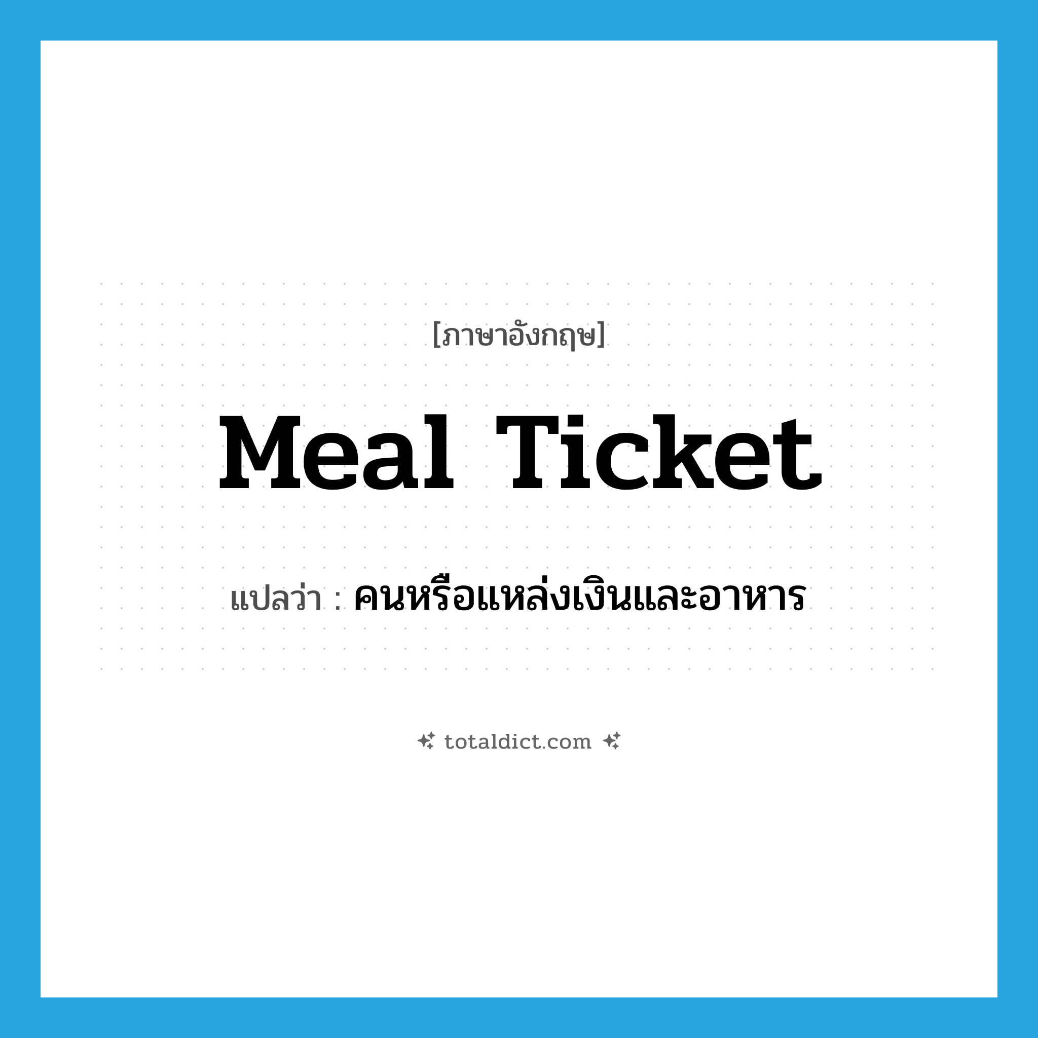 meal ticket แปลว่า?, คำศัพท์ภาษาอังกฤษ meal ticket แปลว่า คนหรือแหล่งเงินและอาหาร ประเภท N หมวด N