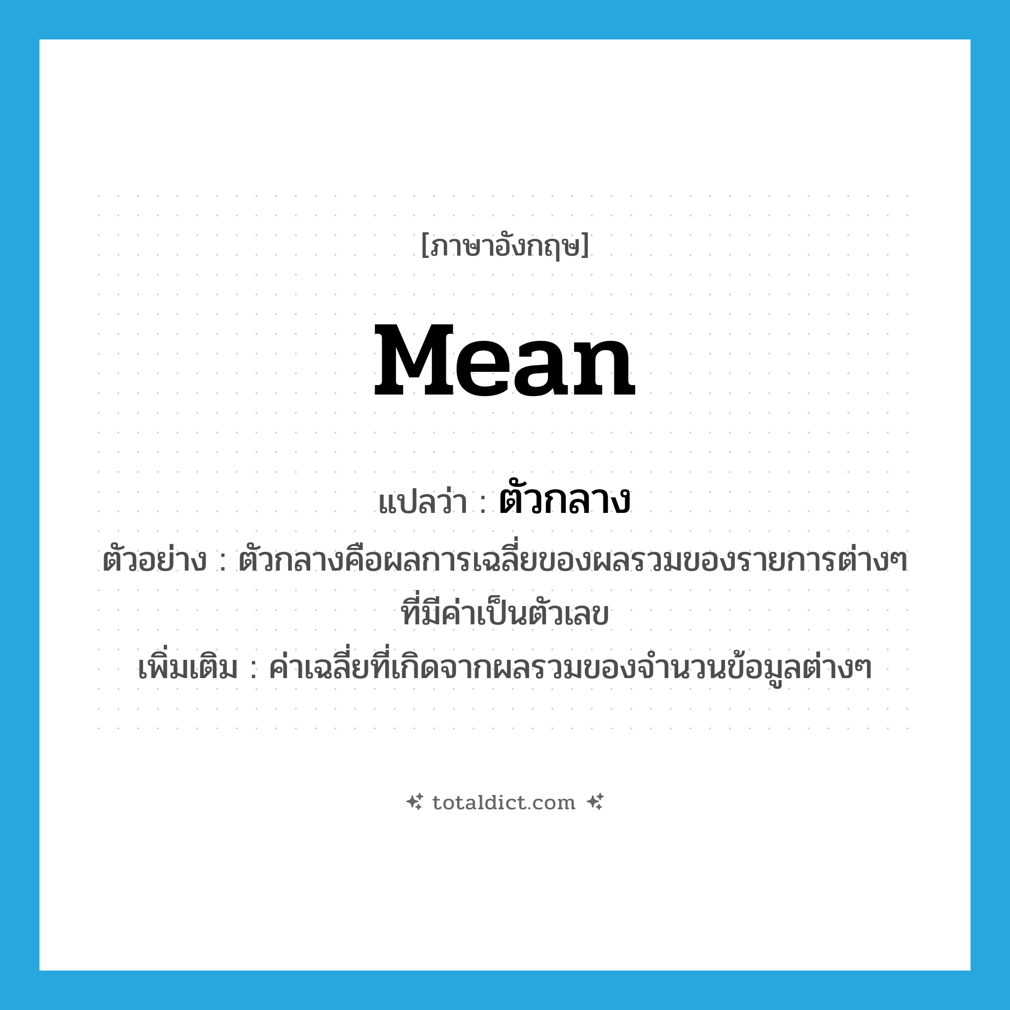 mean แปลว่า?, คำศัพท์ภาษาอังกฤษ mean แปลว่า ตัวกลาง ประเภท N ตัวอย่าง ตัวกลางคือผลการเฉลี่ยของผลรวมของรายการต่างๆ ที่มีค่าเป็นตัวเลข เพิ่มเติม ค่าเฉลี่ยที่เกิดจากผลรวมของจำนวนข้อมูลต่างๆ หมวด N