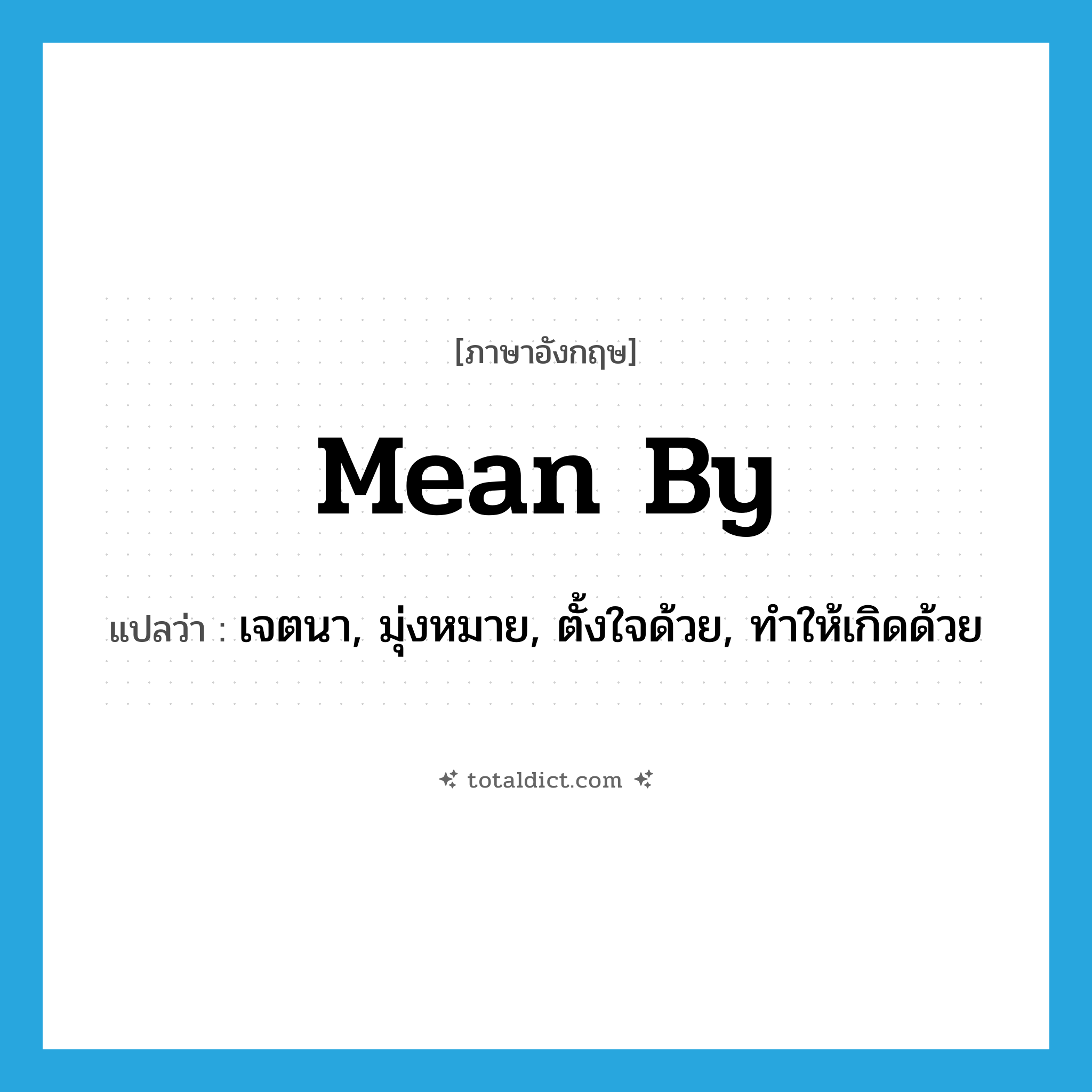 mean by แปลว่า?, คำศัพท์ภาษาอังกฤษ mean by แปลว่า เจตนา, มุ่งหมาย, ตั้งใจด้วย, ทำให้เกิดด้วย ประเภท PHRV หมวด PHRV