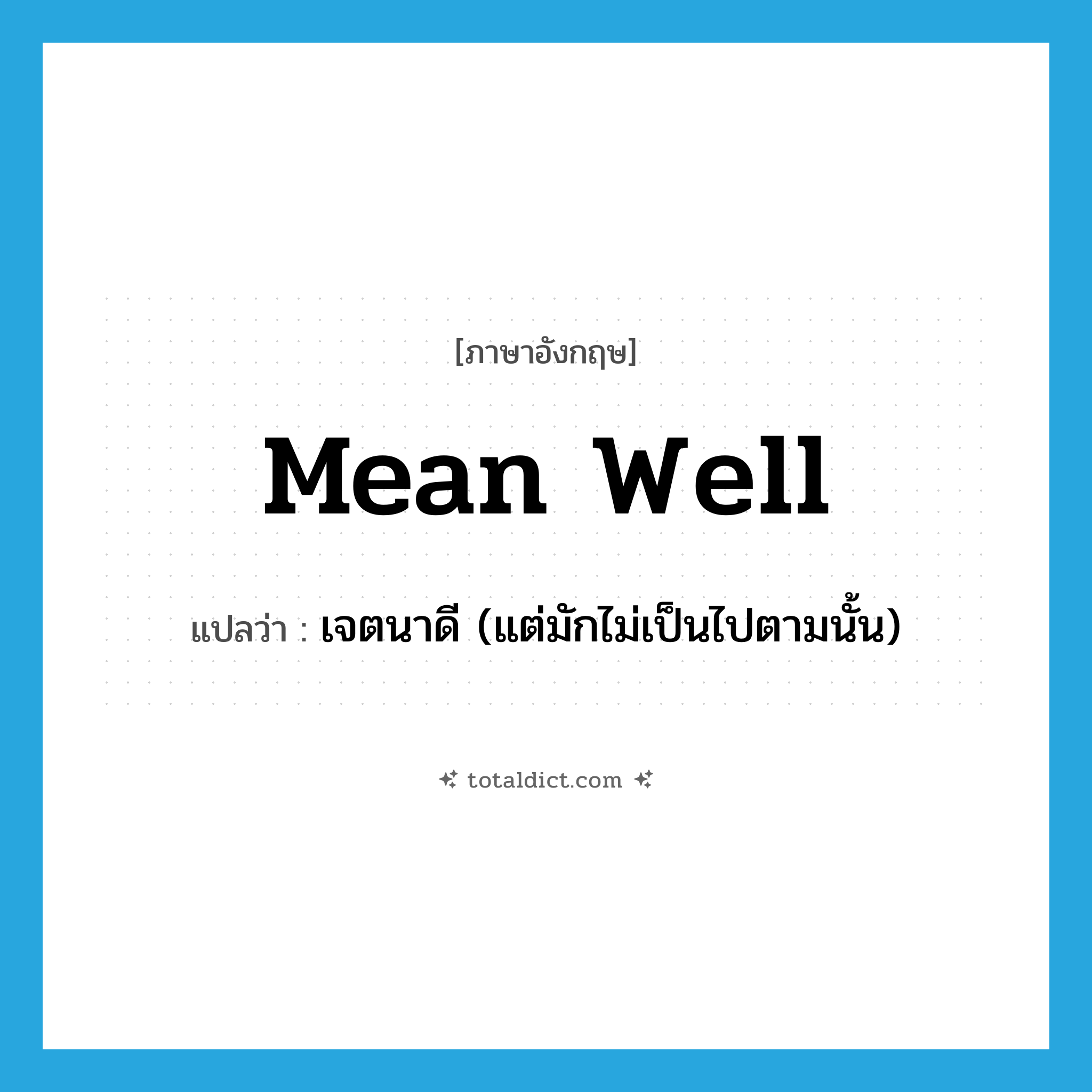 mean well แปลว่า?, คำศัพท์ภาษาอังกฤษ mean well แปลว่า เจตนาดี (แต่มักไม่เป็นไปตามนั้น) ประเภท PHRV หมวด PHRV