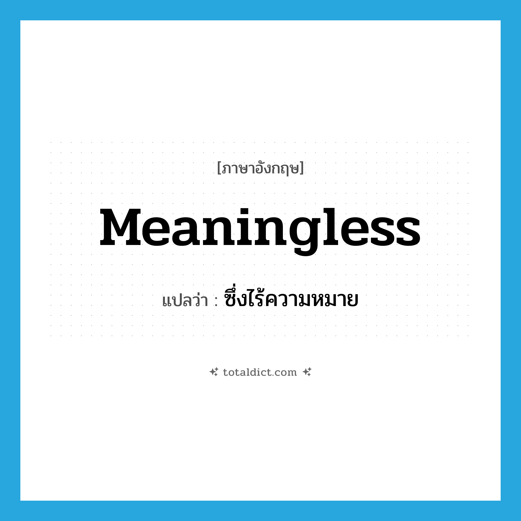 meaningless แปลว่า?, คำศัพท์ภาษาอังกฤษ meaningless แปลว่า ซึ่งไร้ความหมาย ประเภท ADJ หมวด ADJ