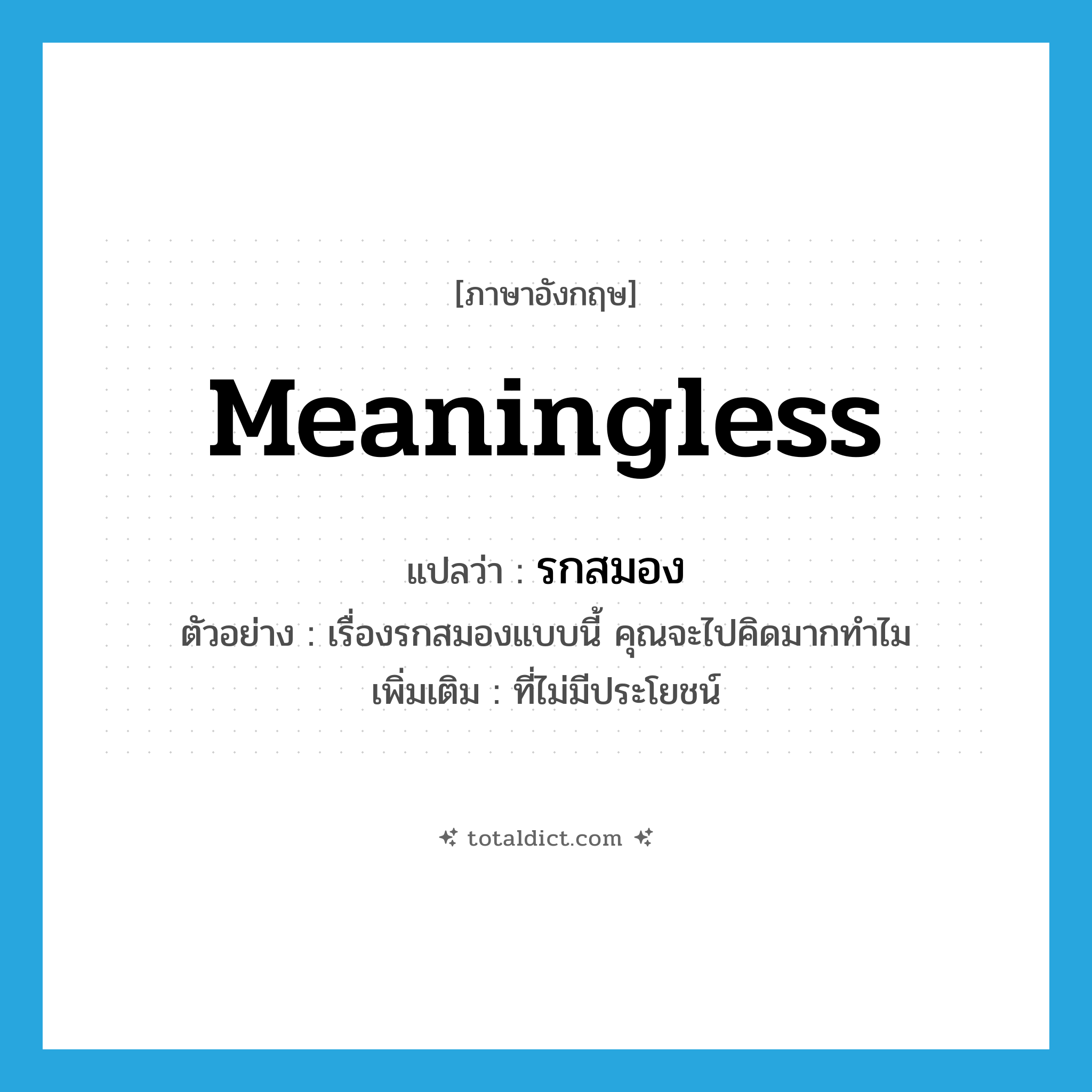 meaningless แปลว่า?, คำศัพท์ภาษาอังกฤษ meaningless แปลว่า รกสมอง ประเภท ADJ ตัวอย่าง เรื่องรกสมองแบบนี้ คุณจะไปคิดมากทำไม เพิ่มเติม ที่ไม่มีประโยชน์ หมวด ADJ