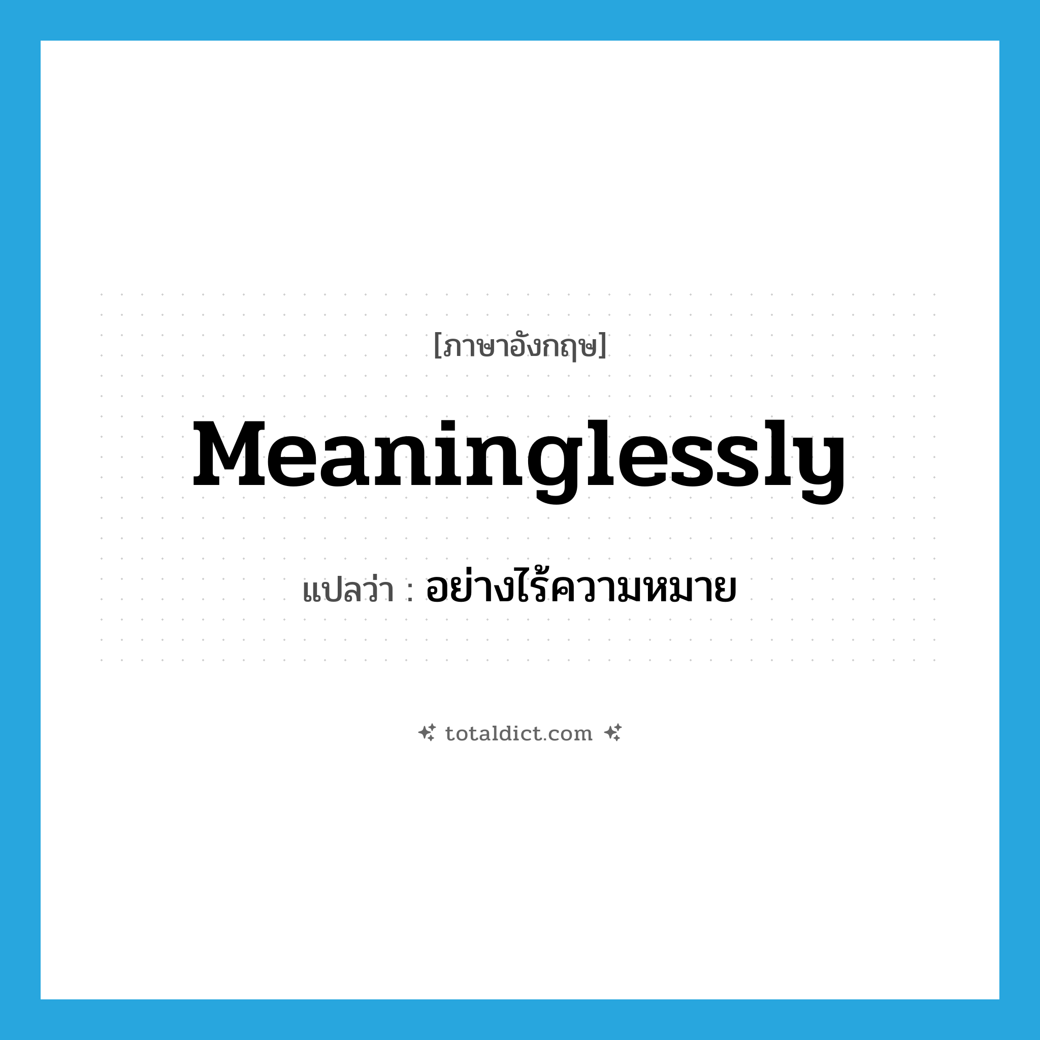 meaninglessly แปลว่า?, คำศัพท์ภาษาอังกฤษ meaninglessly แปลว่า อย่างไร้ความหมาย ประเภท ADV หมวด ADV