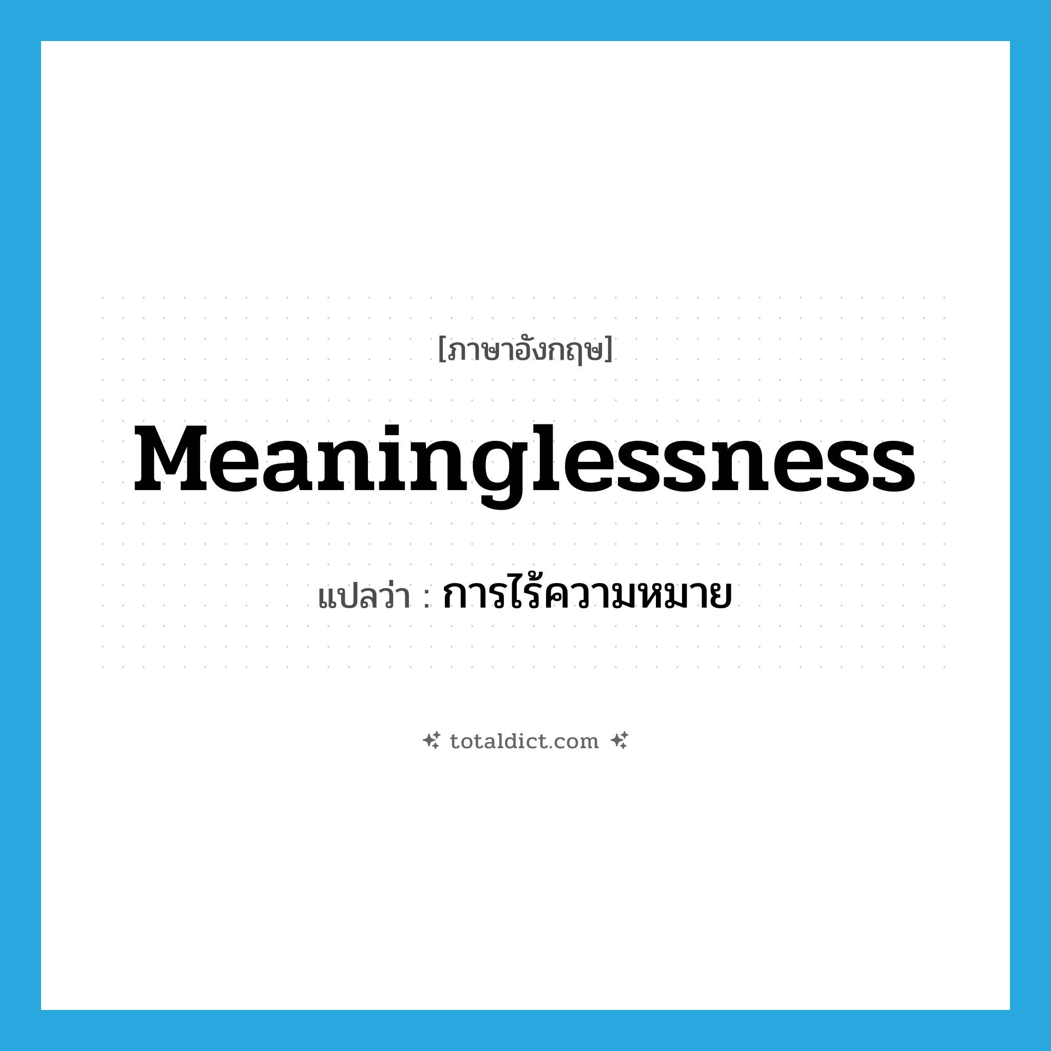 meaninglessness แปลว่า?, คำศัพท์ภาษาอังกฤษ meaninglessness แปลว่า การไร้ความหมาย ประเภท N หมวด N