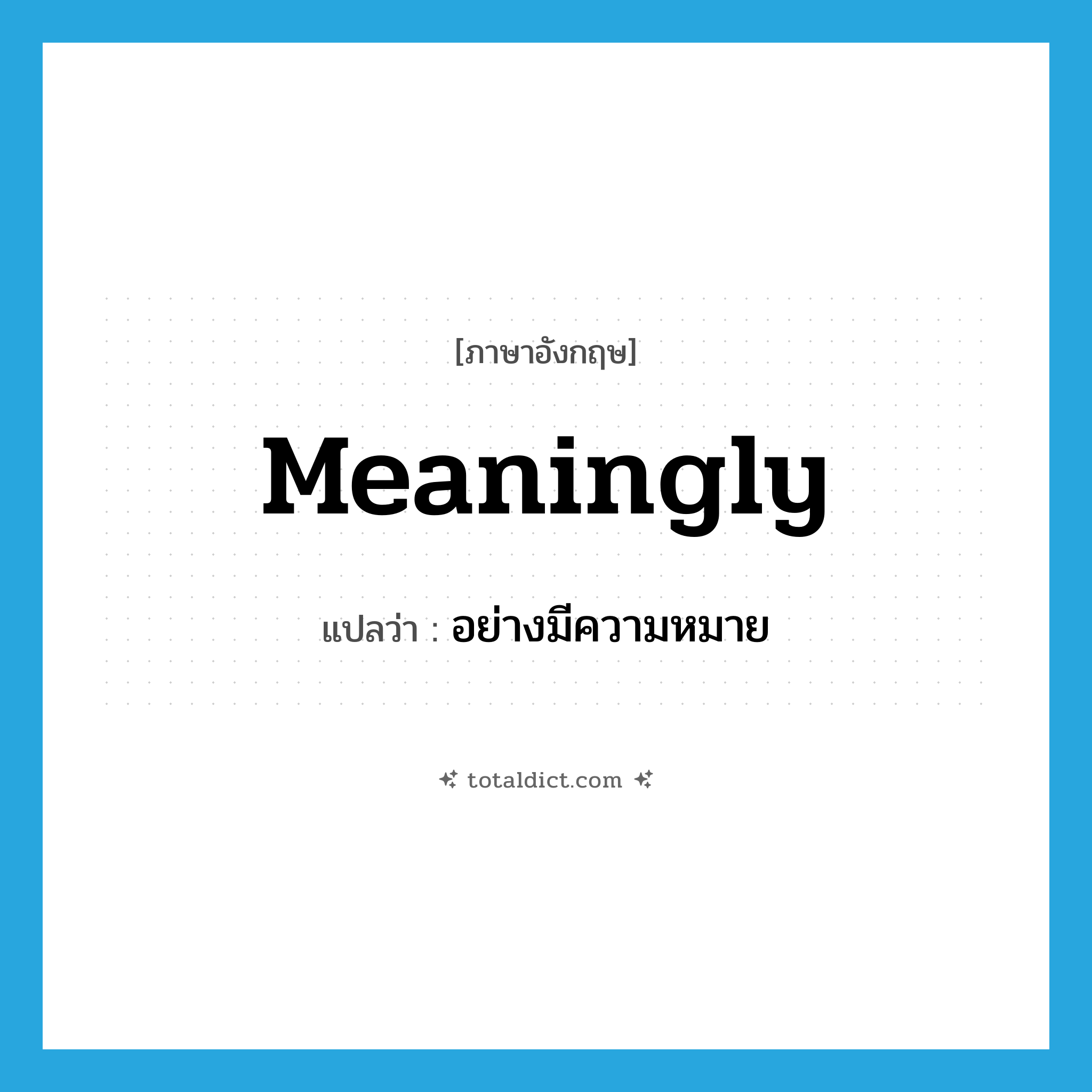 meaningly แปลว่า?, คำศัพท์ภาษาอังกฤษ meaningly แปลว่า อย่างมีความหมาย ประเภท ADV หมวด ADV