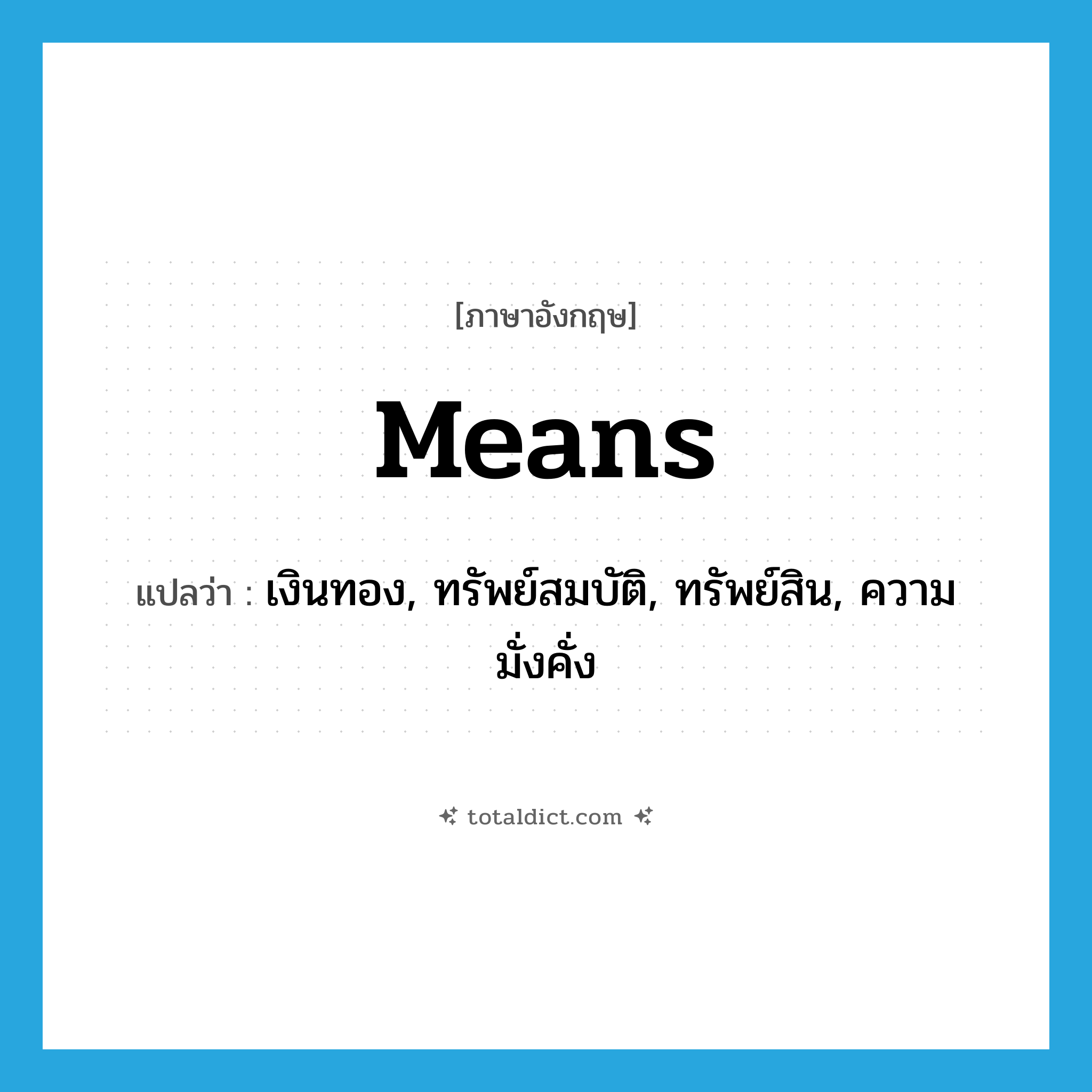 means แปลว่า?, คำศัพท์ภาษาอังกฤษ means แปลว่า เงินทอง, ทรัพย์สมบัติ, ทรัพย์สิน, ความมั่งคั่ง ประเภท N หมวด N