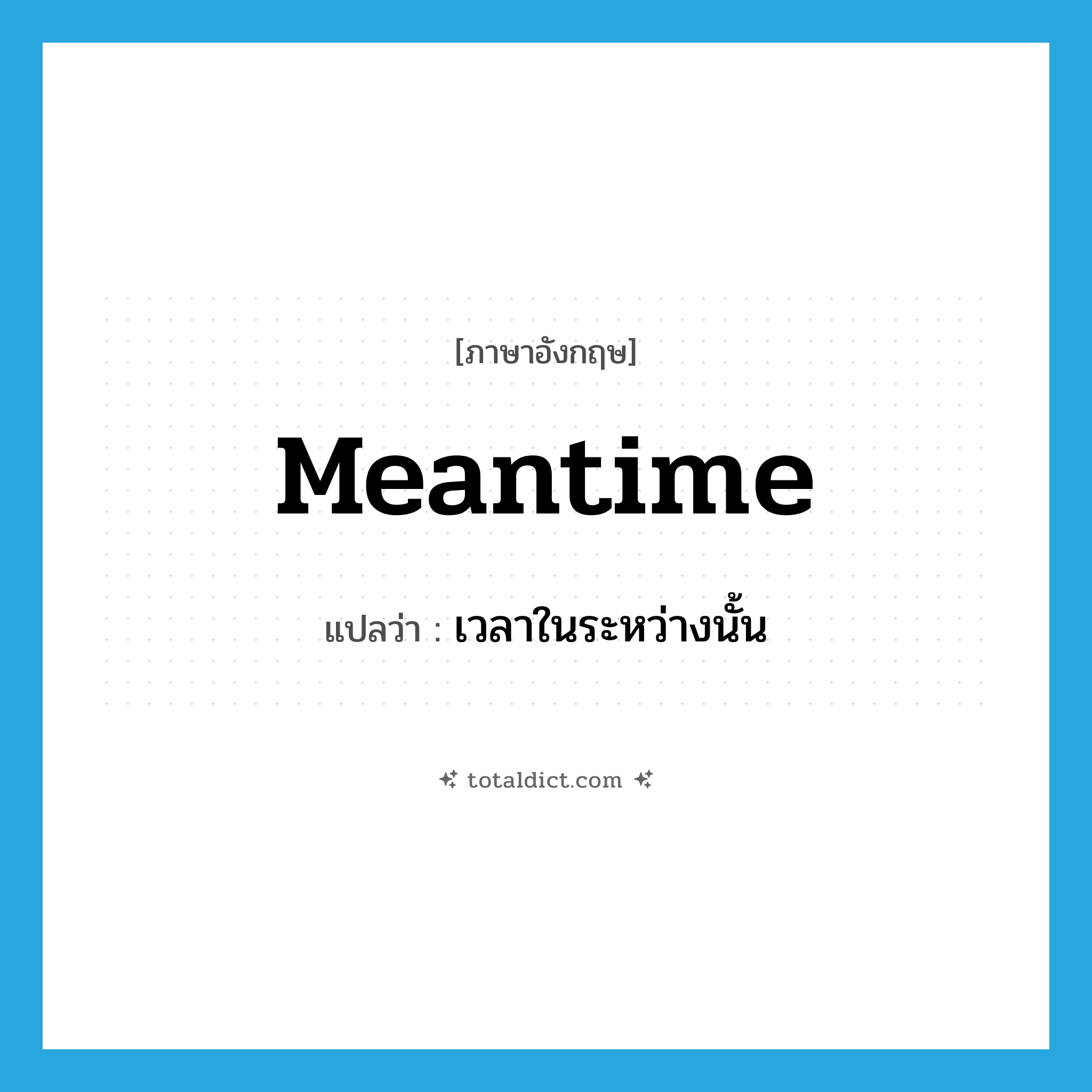 meantime แปลว่า?, คำศัพท์ภาษาอังกฤษ meantime แปลว่า เวลาในระหว่างนั้น ประเภท N หมวด N