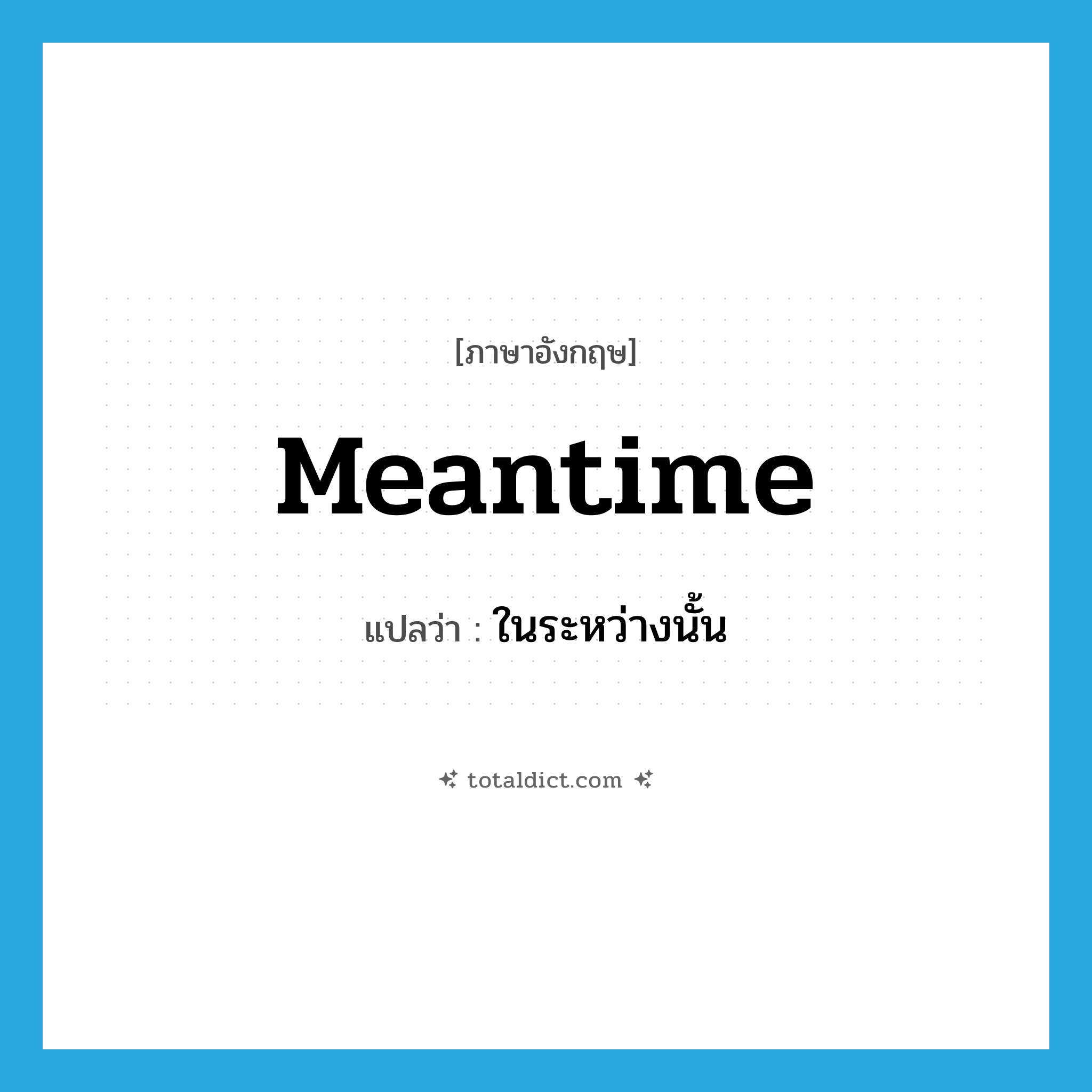 meantime แปลว่า?, คำศัพท์ภาษาอังกฤษ meantime แปลว่า ในระหว่างนั้น ประเภท ADV หมวด ADV