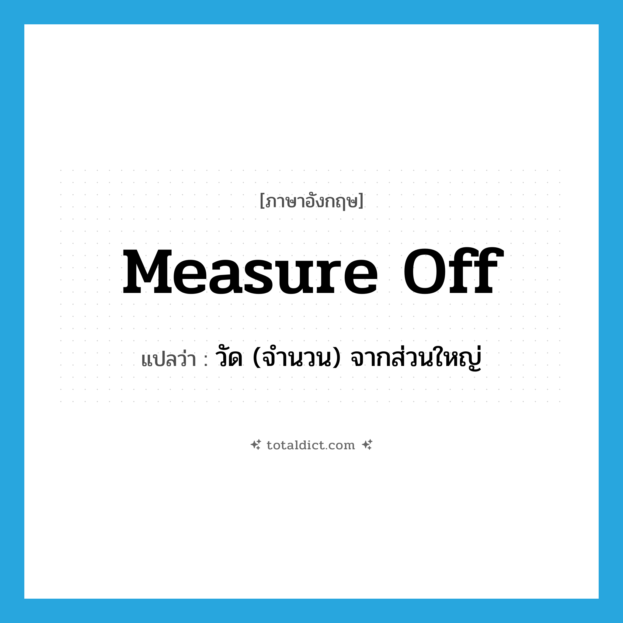 measure off แปลว่า?, คำศัพท์ภาษาอังกฤษ measure off แปลว่า วัด (จำนวน) จากส่วนใหญ่ ประเภท PHRV หมวด PHRV