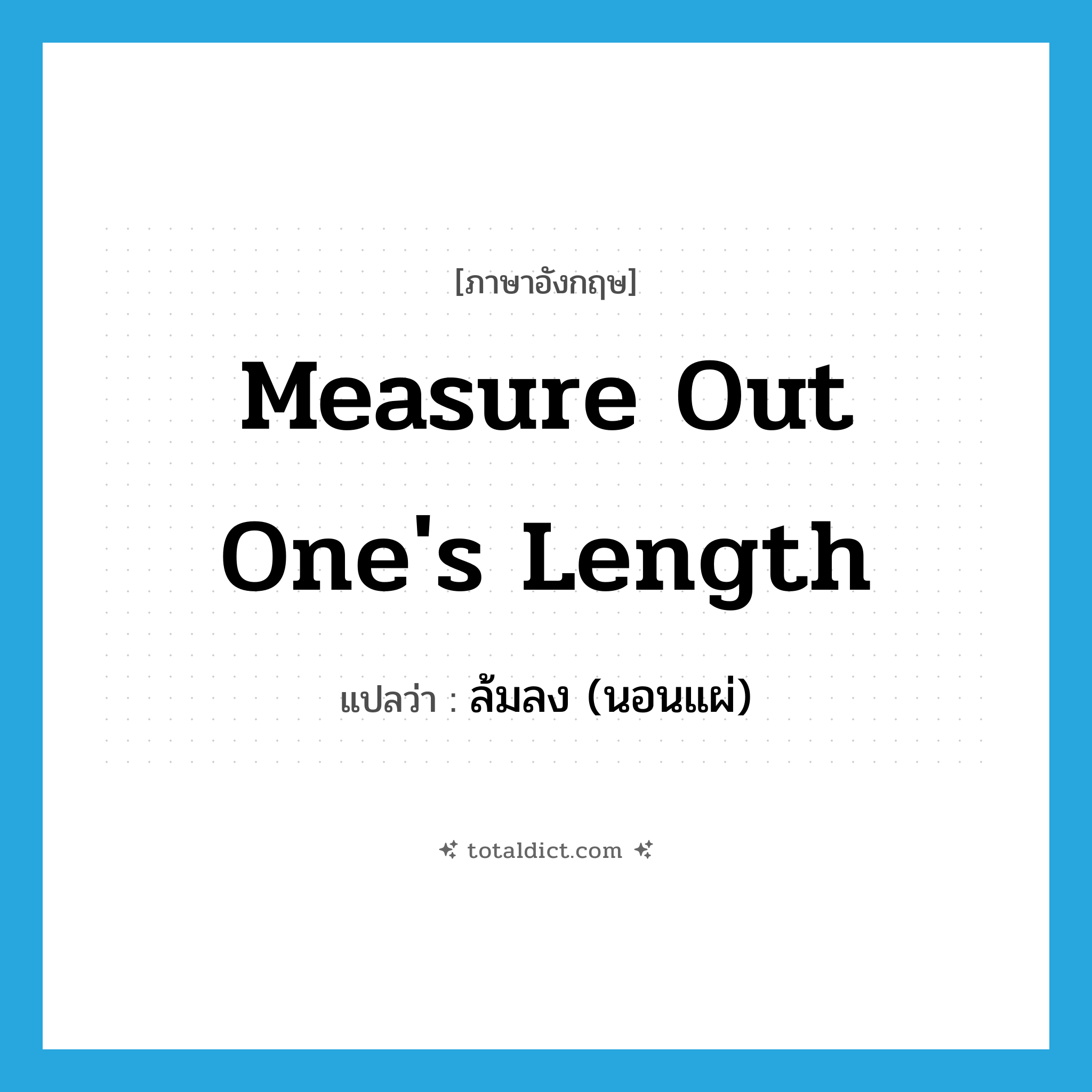 measure out one&#39;s length แปลว่า?, คำศัพท์ภาษาอังกฤษ measure out one&#39;s length แปลว่า ล้มลง (นอนแผ่) ประเภท IDM หมวด IDM