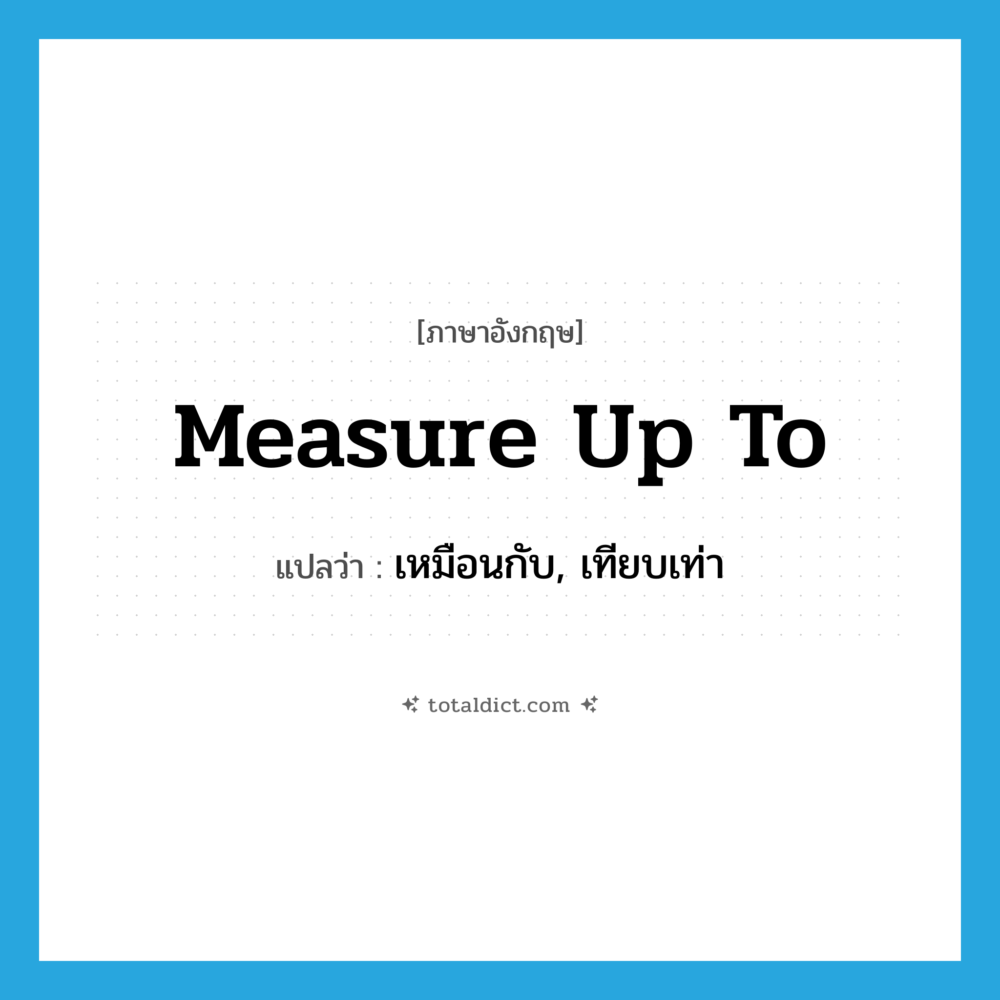 measure up to แปลว่า?, คำศัพท์ภาษาอังกฤษ measure up to แปลว่า เหมือนกับ, เทียบเท่า ประเภท PHRV หมวด PHRV