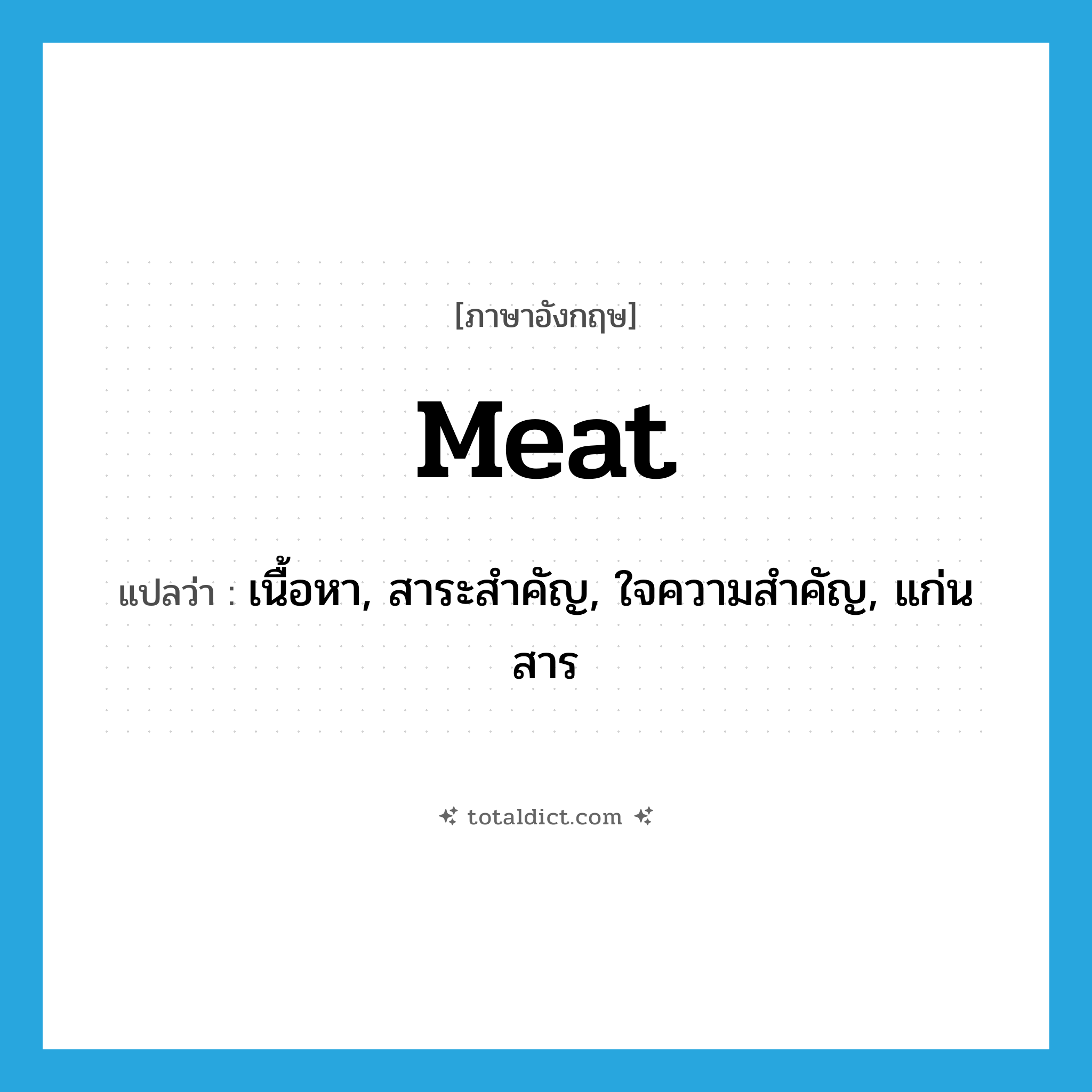 meat แปลว่า?, คำศัพท์ภาษาอังกฤษ meat แปลว่า เนื้อหา, สาระสำคัญ, ใจความสำคัญ, แก่นสาร ประเภท N หมวด N